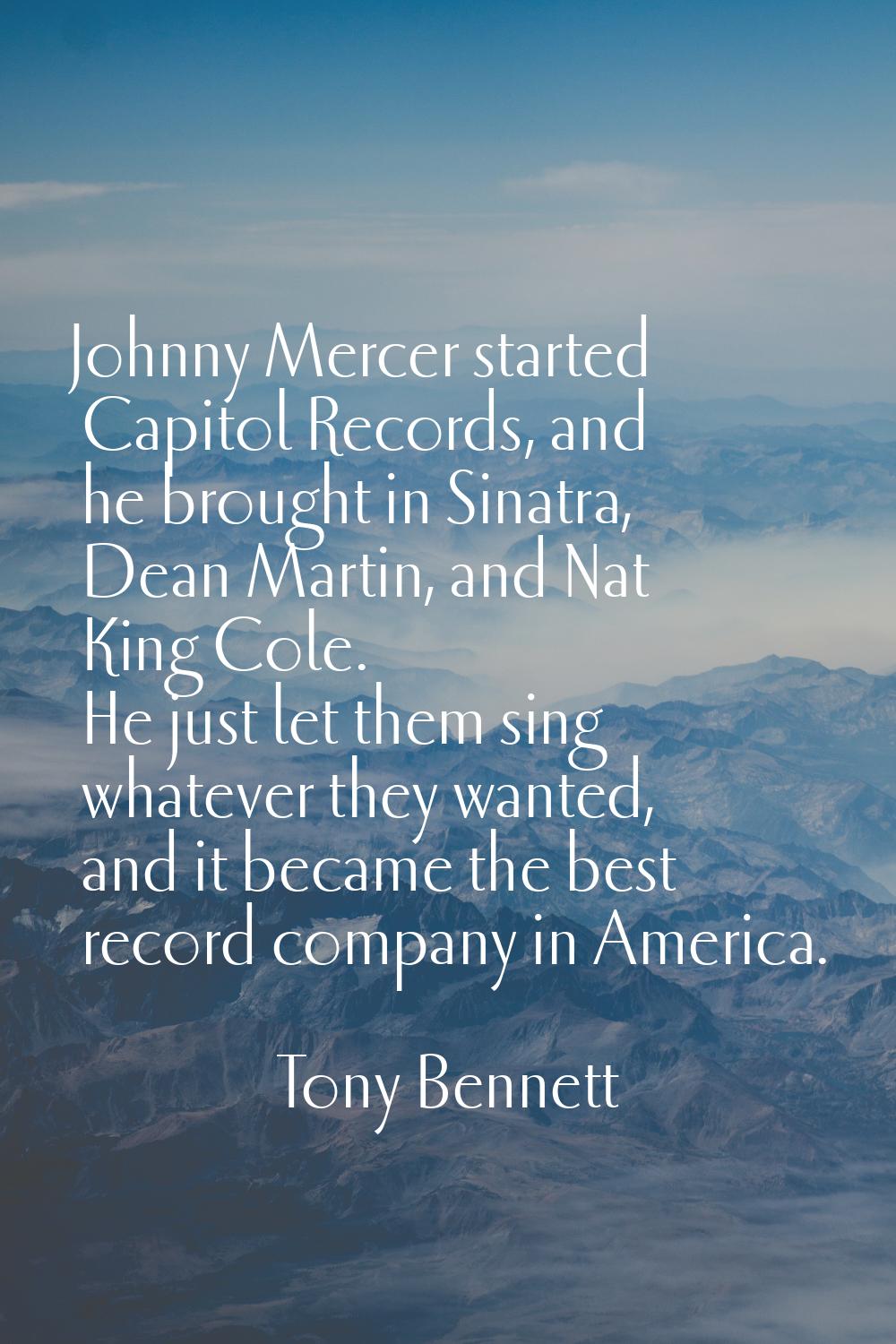 Johnny Mercer started Capitol Records, and he brought in Sinatra, Dean Martin, and Nat King Cole. H