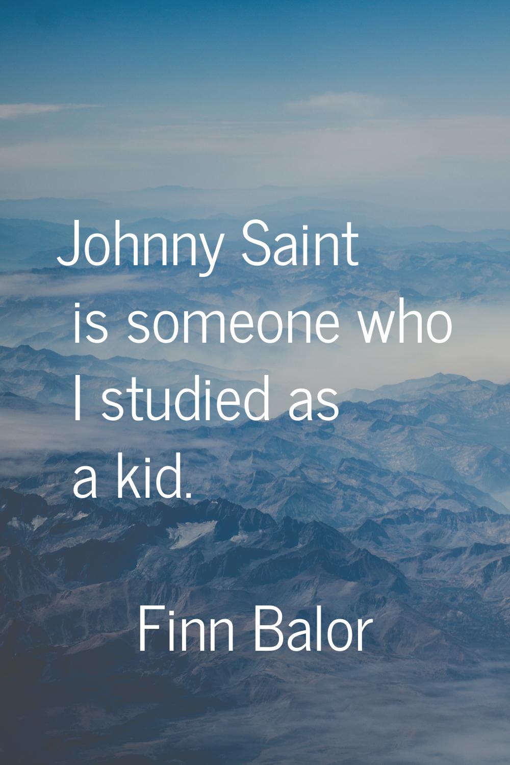 Johnny Saint is someone who I studied as a kid.