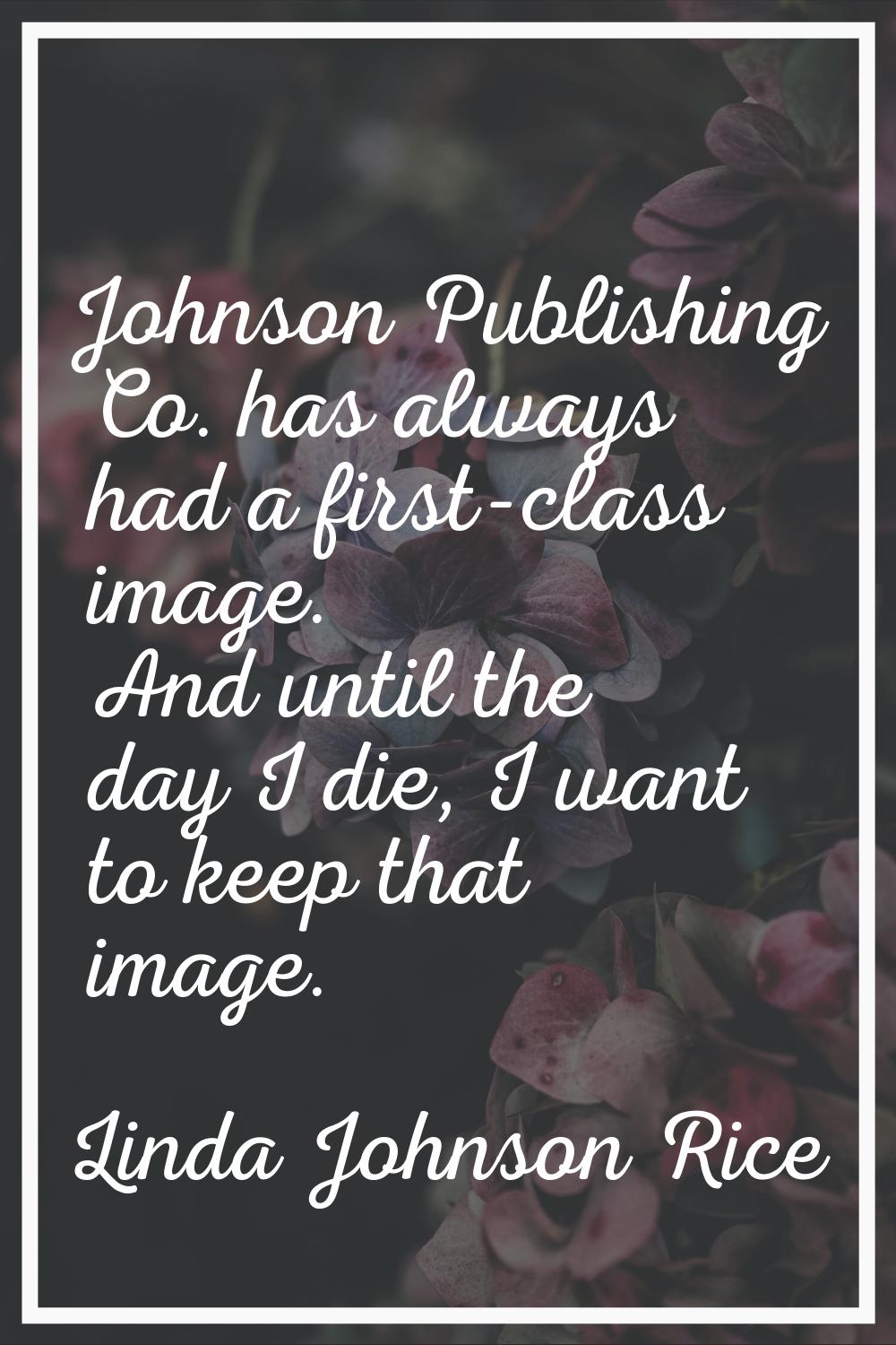 Johnson Publishing Co. has always had a first-class image. And until the day I die, I want to keep 
