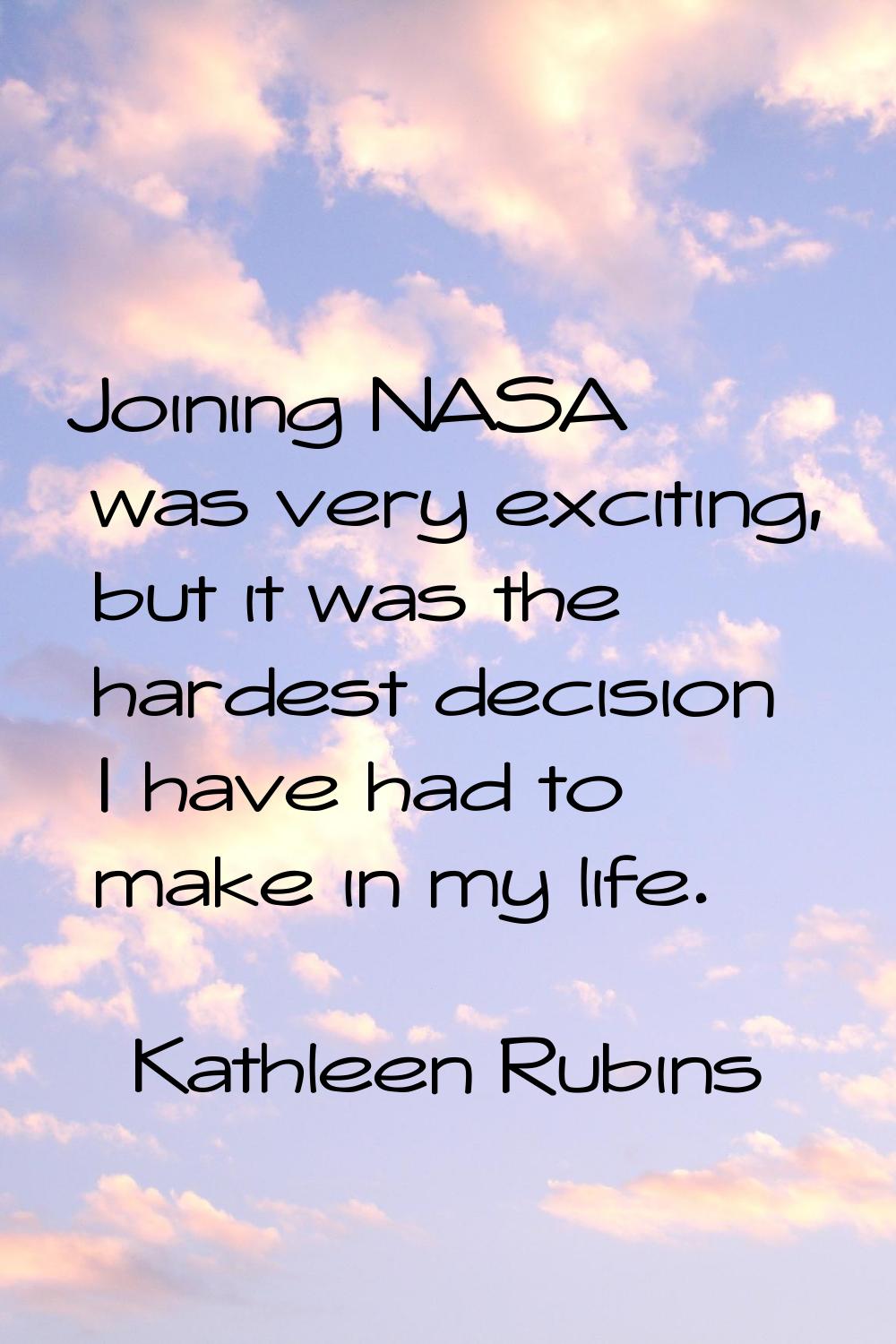 Joining NASA was very exciting, but it was the hardest decision I have had to make in my life.