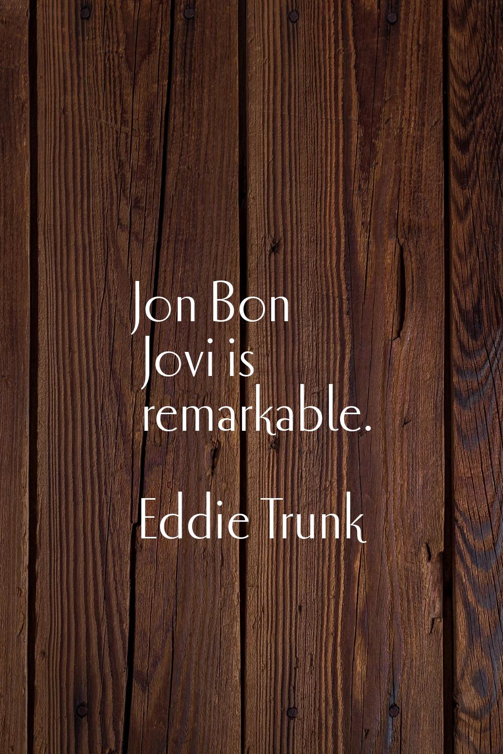 Jon Bon Jovi is remarkable.