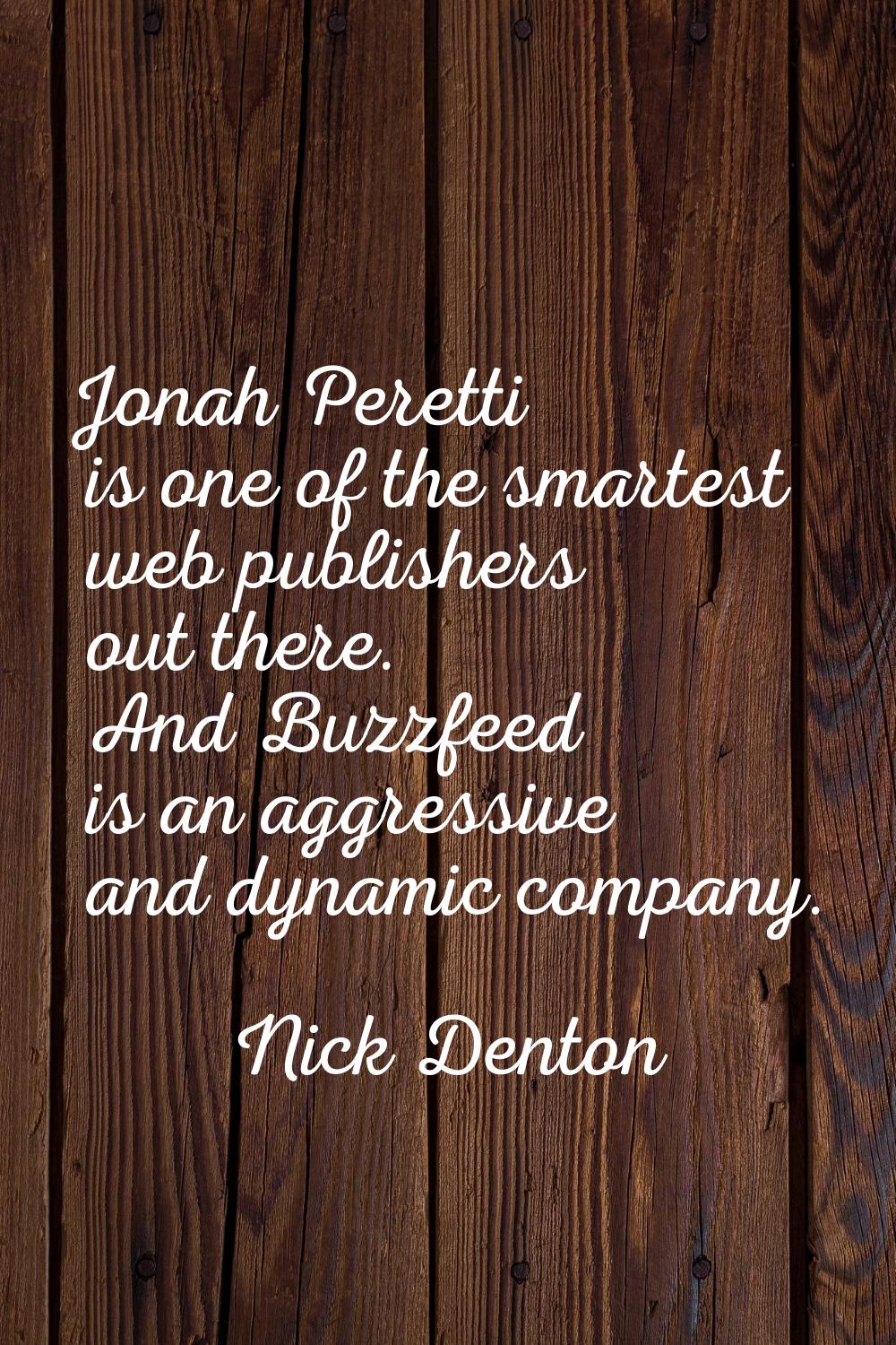 Jonah Peretti is one of the smartest web publishers out there. And Buzzfeed is an aggressive and dy
