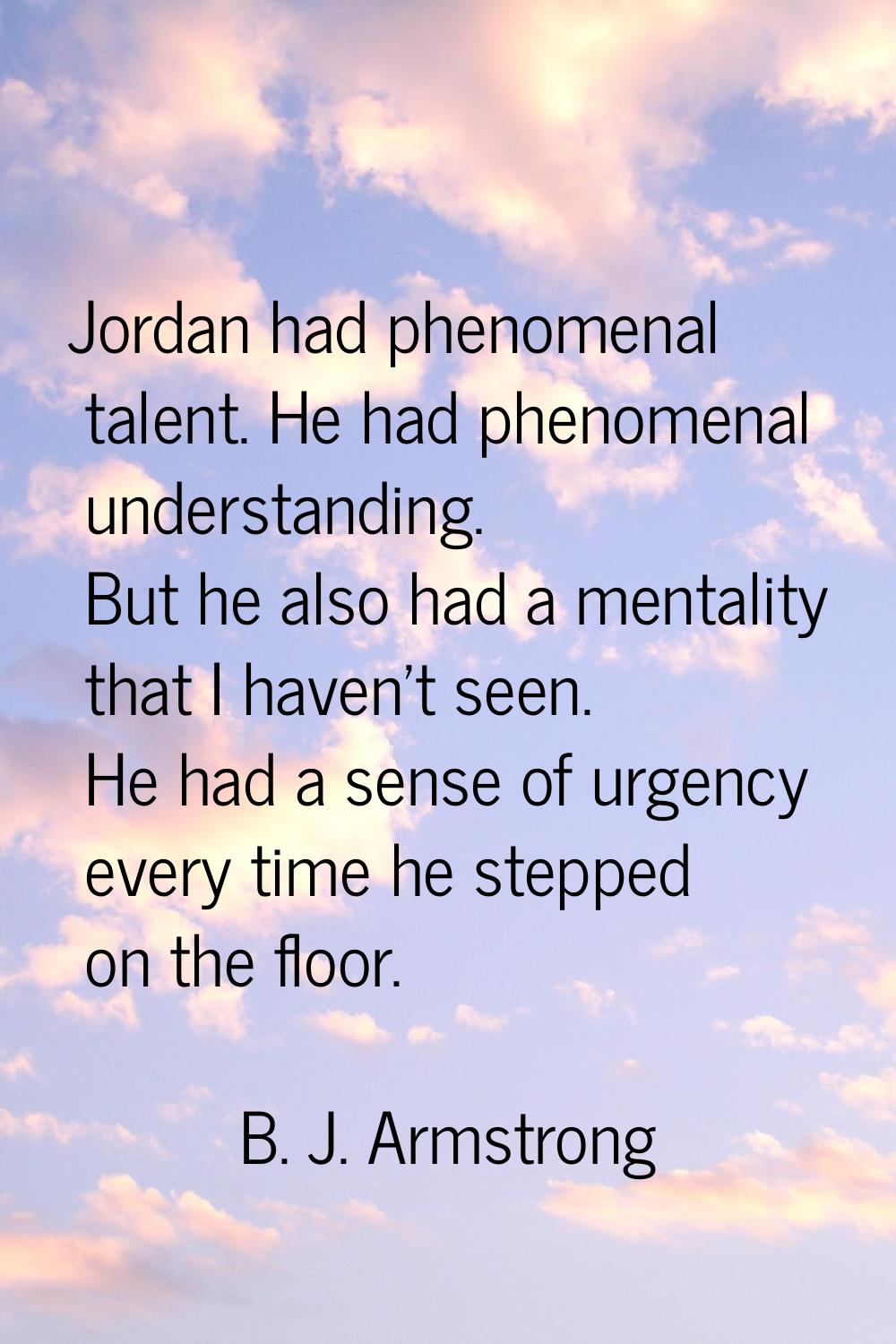 Jordan had phenomenal talent. He had phenomenal understanding. But he also had a mentality that I h