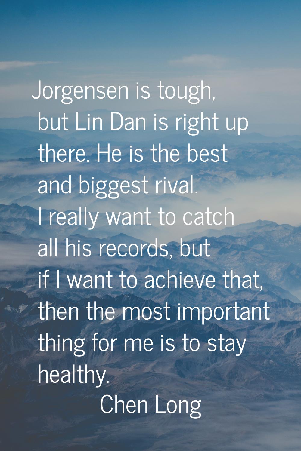 Jorgensen is tough, but Lin Dan is right up there. He is the best and biggest rival. I really want 