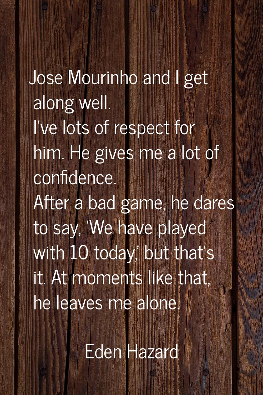 Jose Mourinho and I get along well. I've lots of respect for him. He gives me a lot of confidence. 