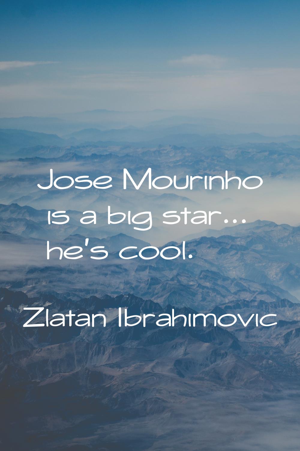 Jose Mourinho is a big star... he's cool.
