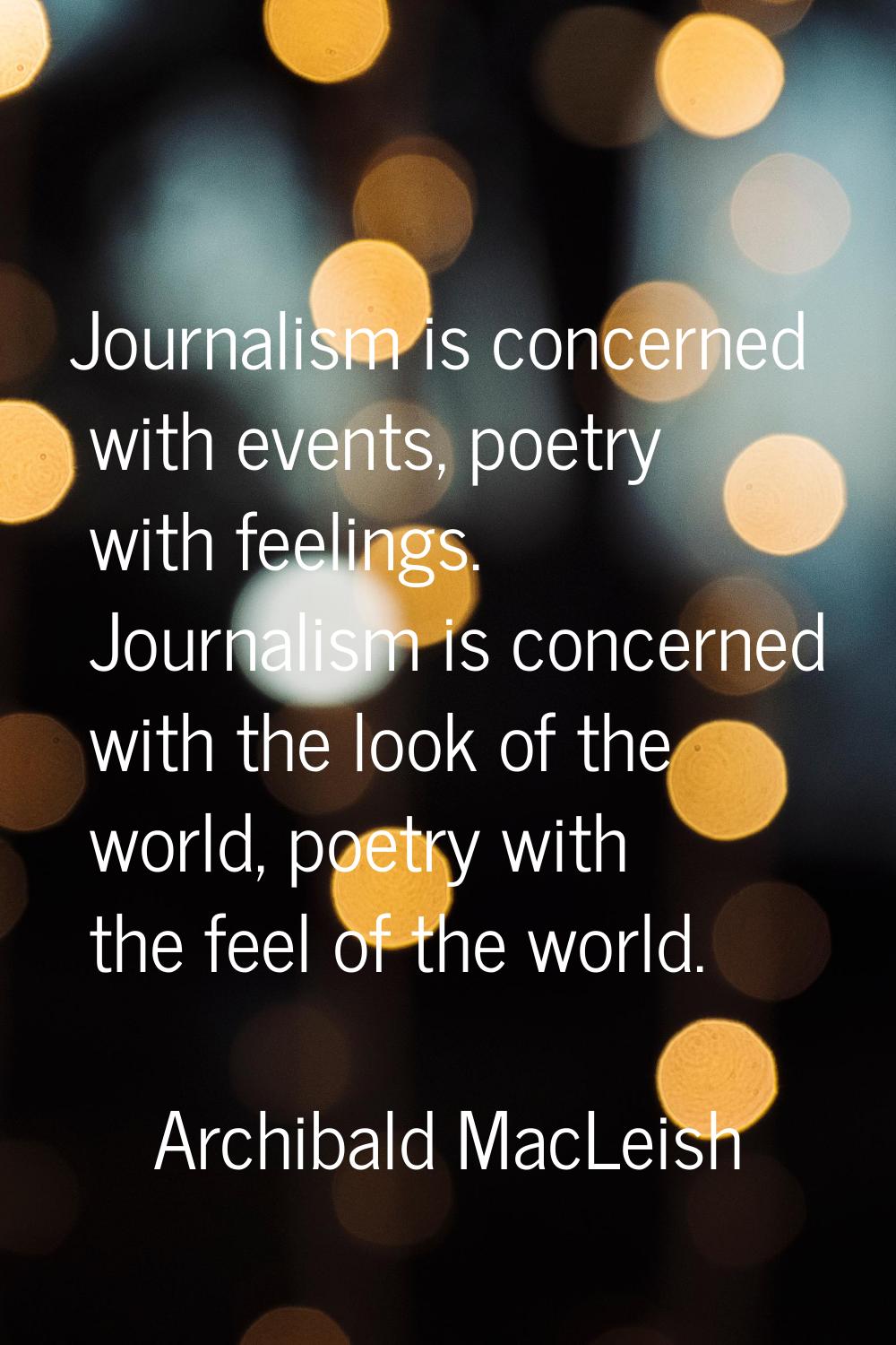 Journalism is concerned with events, poetry with feelings. Journalism is concerned with the look of