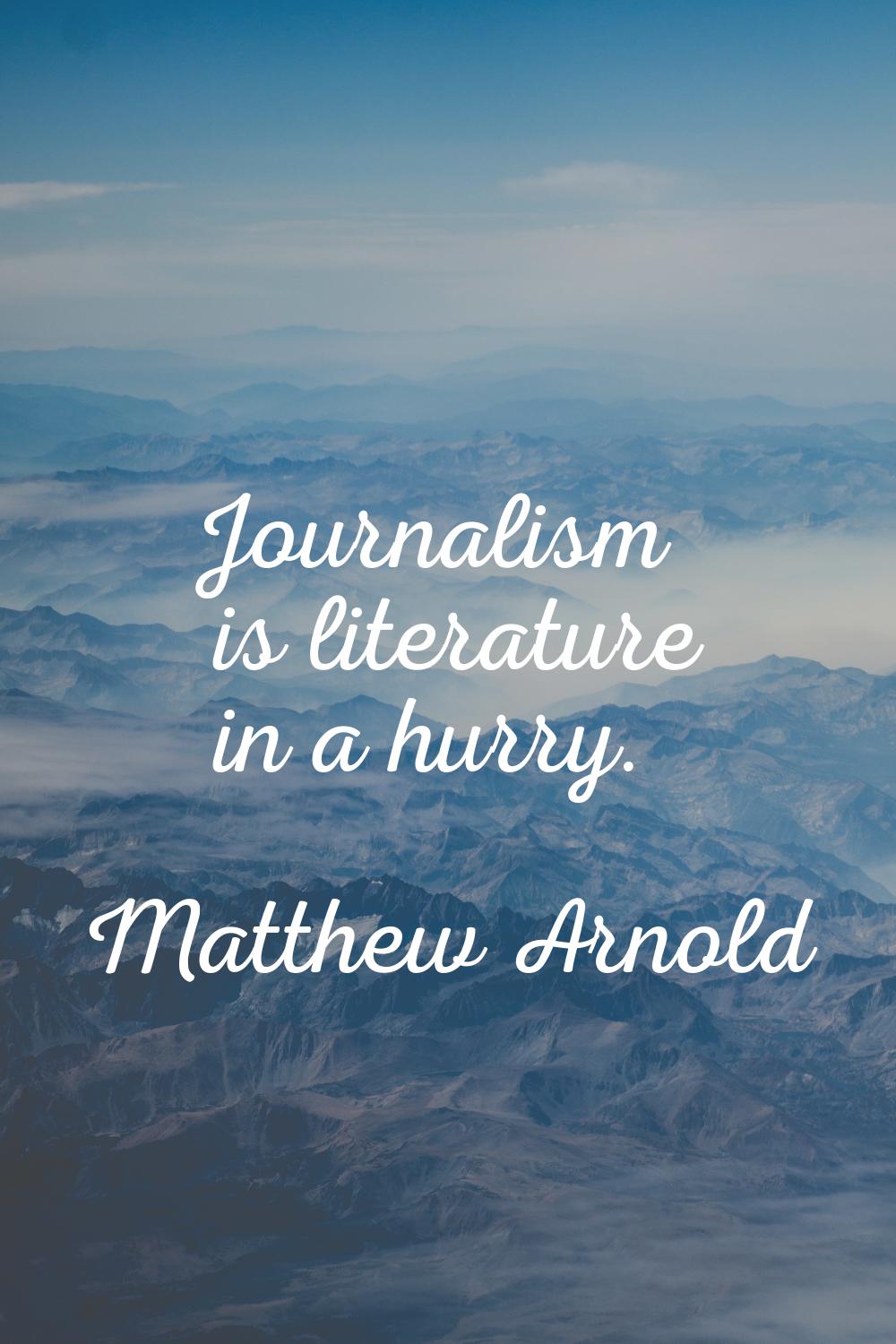 Journalism is literature in a hurry.