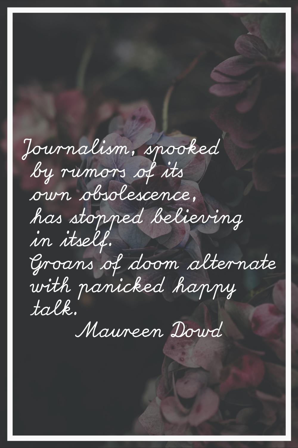 Journalism, spooked by rumors of its own obsolescence, has stopped believing in itself. Groans of d