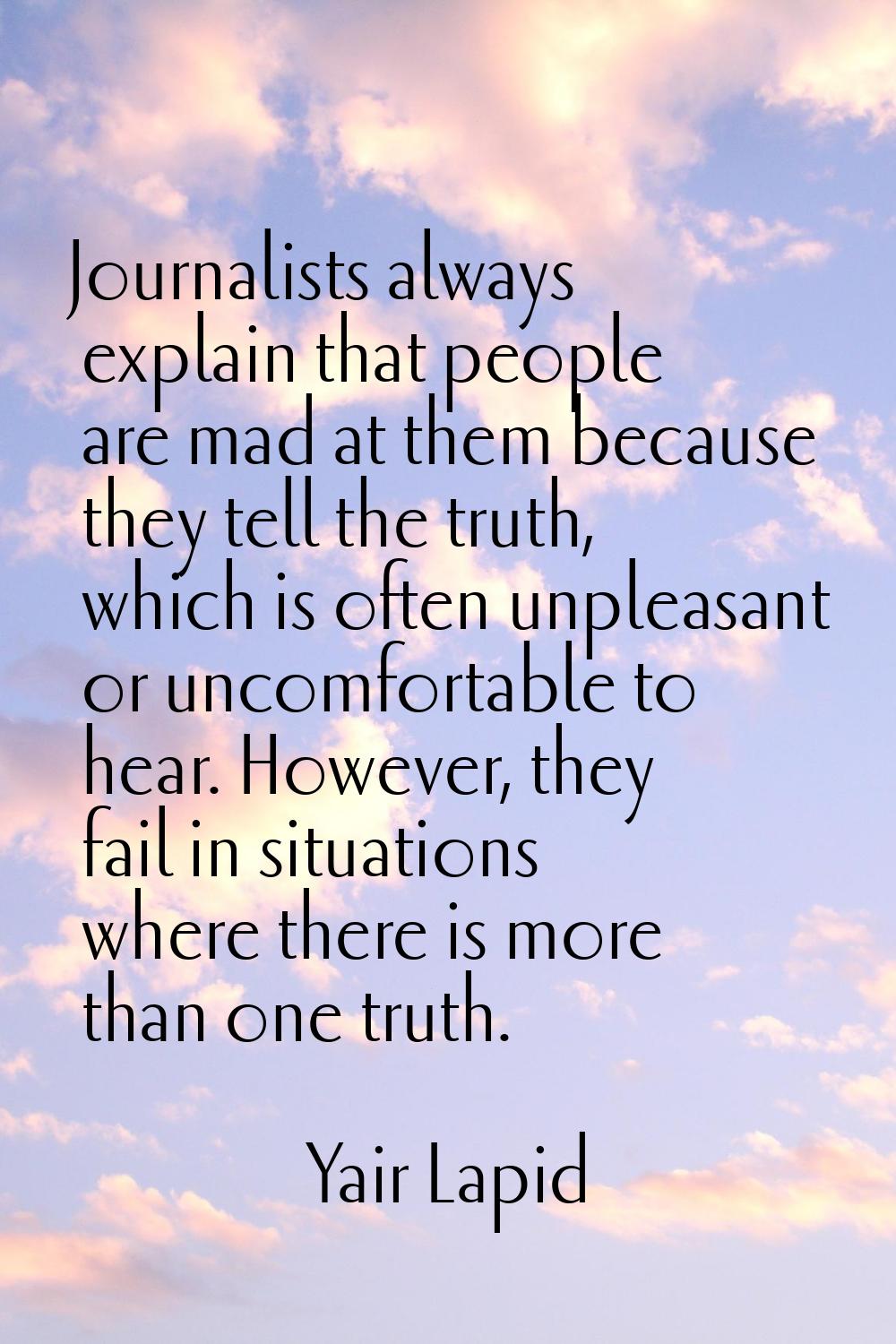Journalists always explain that people are mad at them because they tell the truth, which is often 
