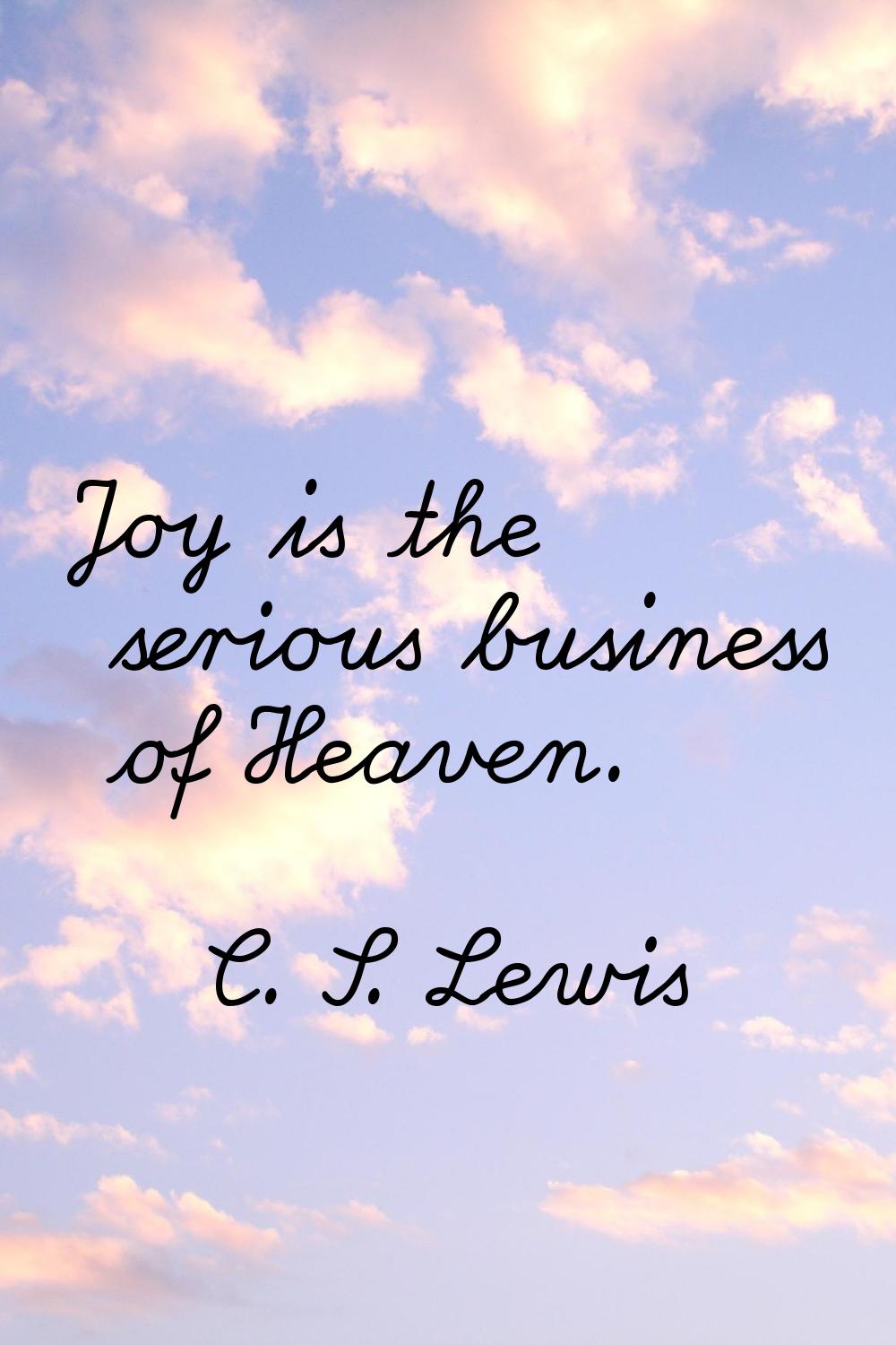 Joy is the serious business of Heaven.