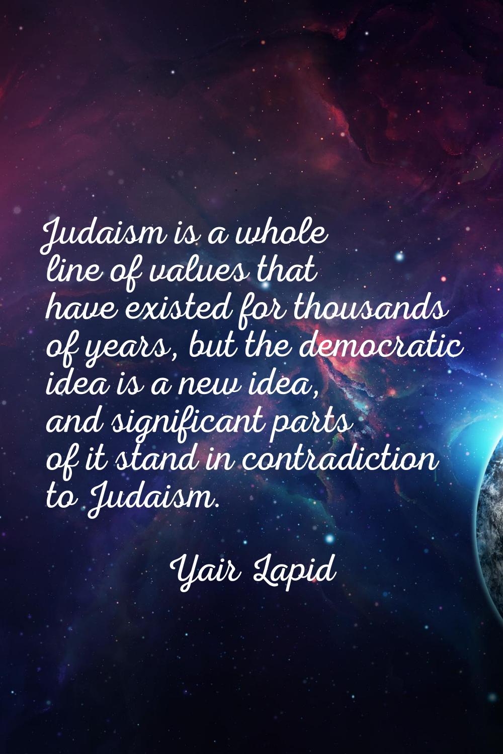 Judaism is a whole line of values that have existed for thousands of years, but the democratic idea