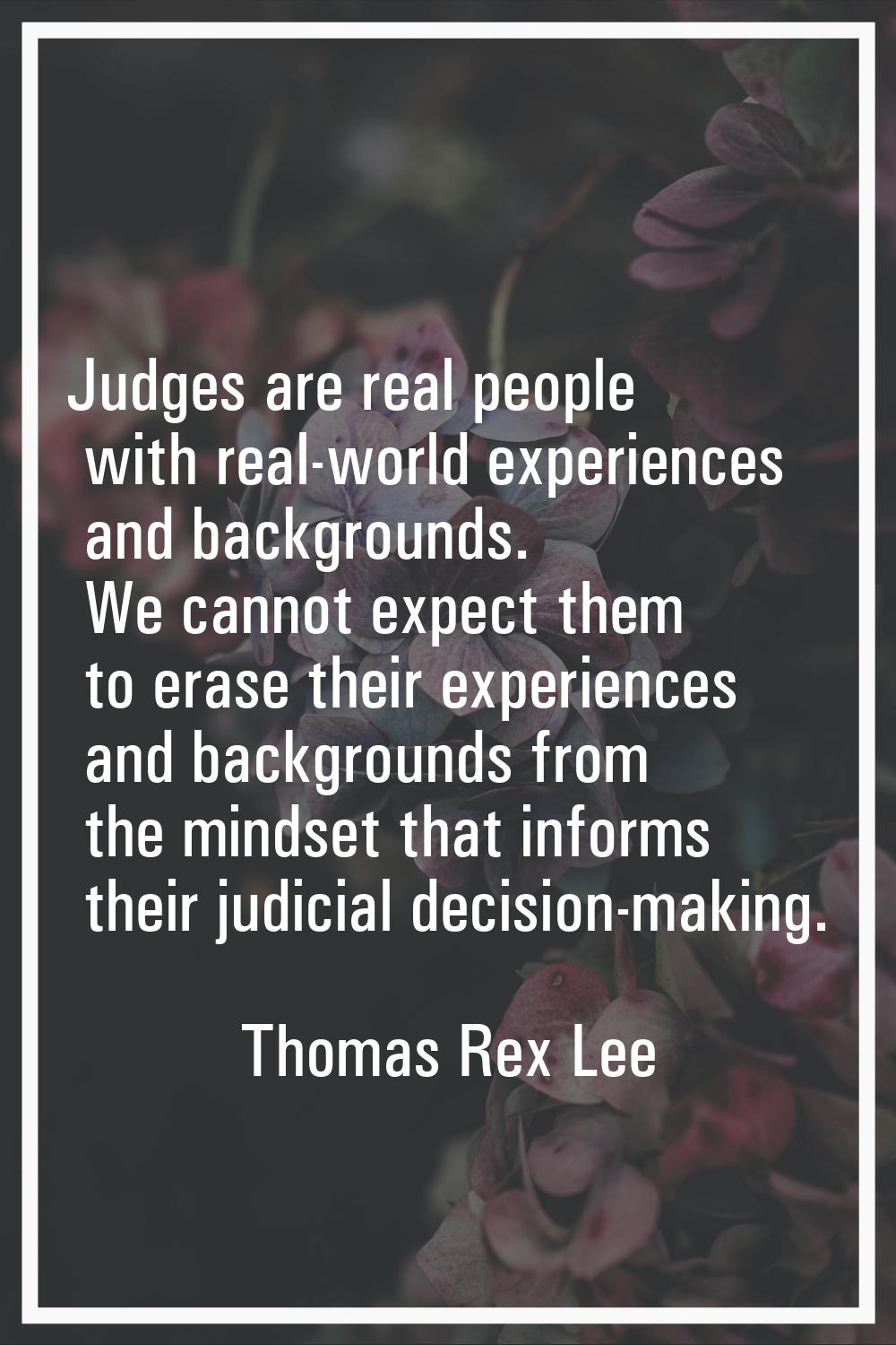 Judges are real people with real-world experiences and backgrounds. We cannot expect them to erase 