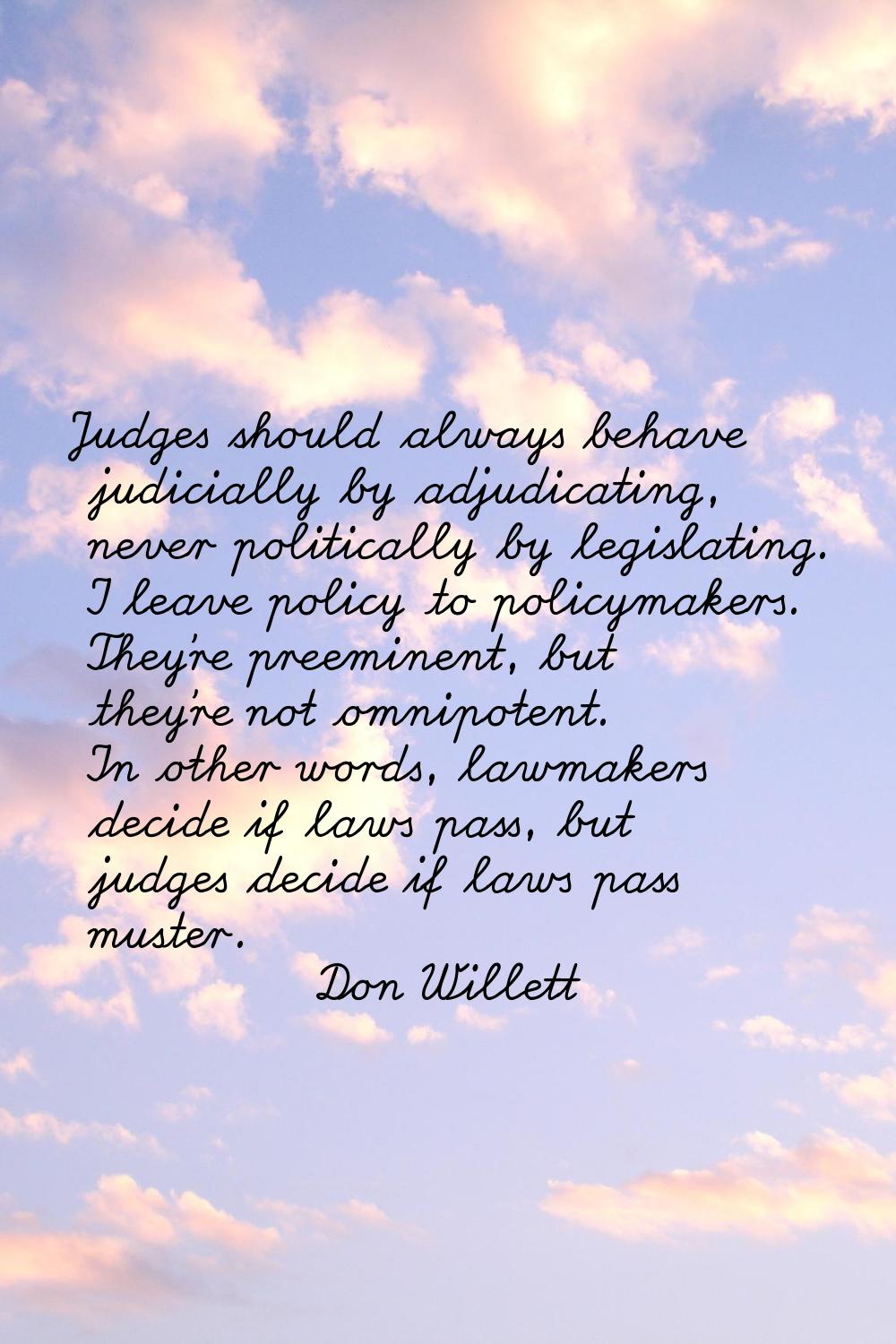 Judges should always behave judicially by adjudicating, never politically by legislating. I leave p