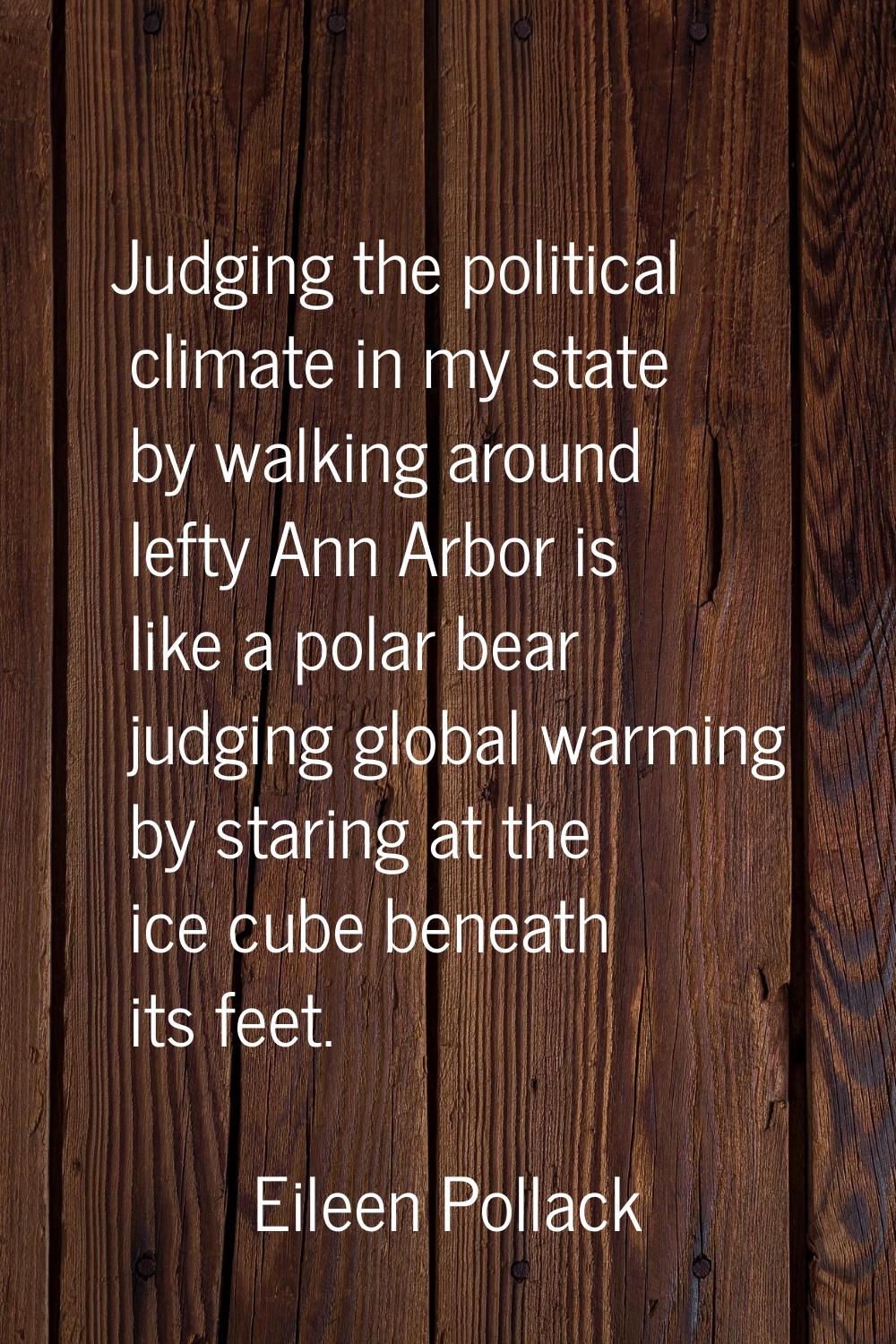 Judging the political climate in my state by walking around lefty Ann Arbor is like a polar bear ju