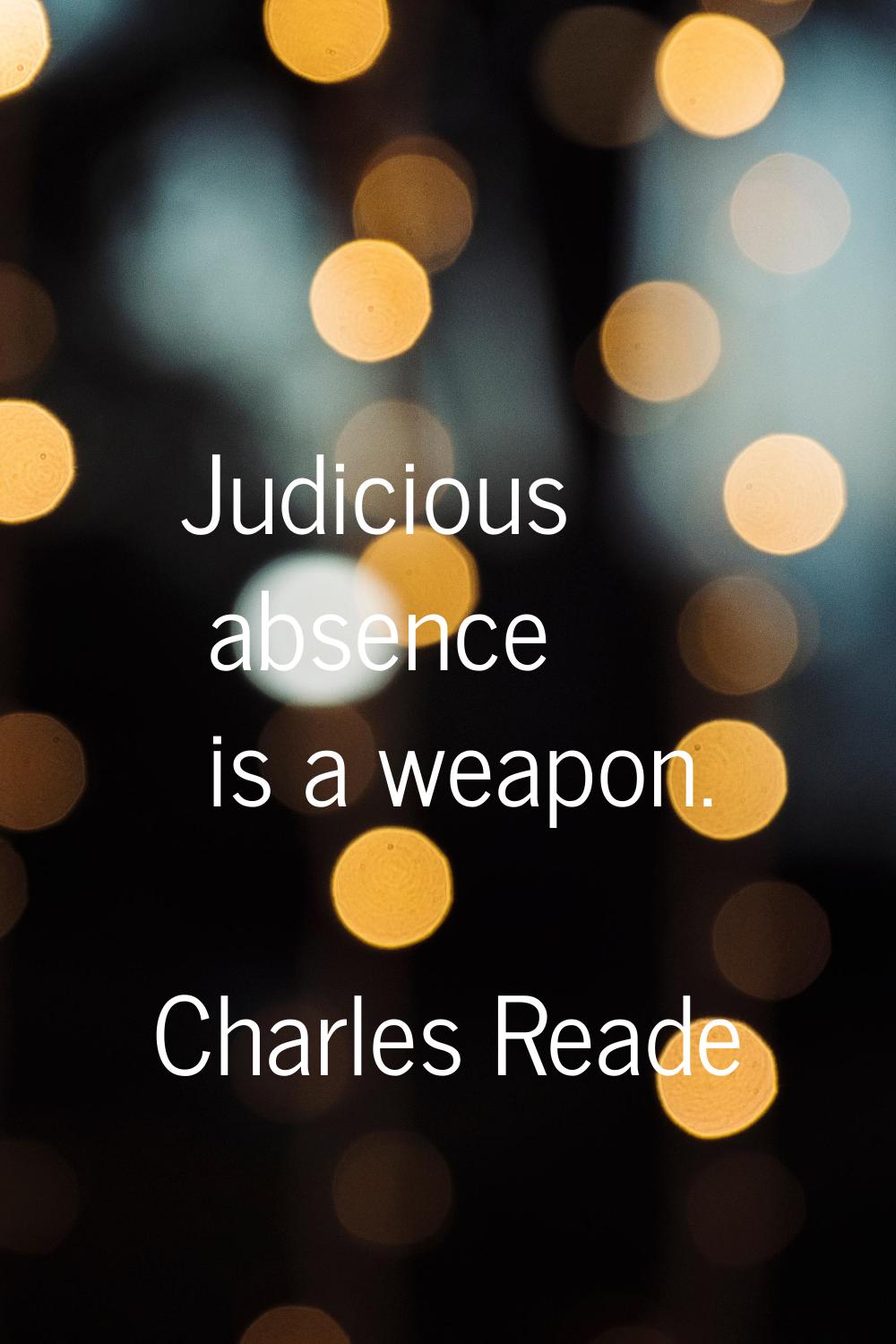 Judicious absence is a weapon.