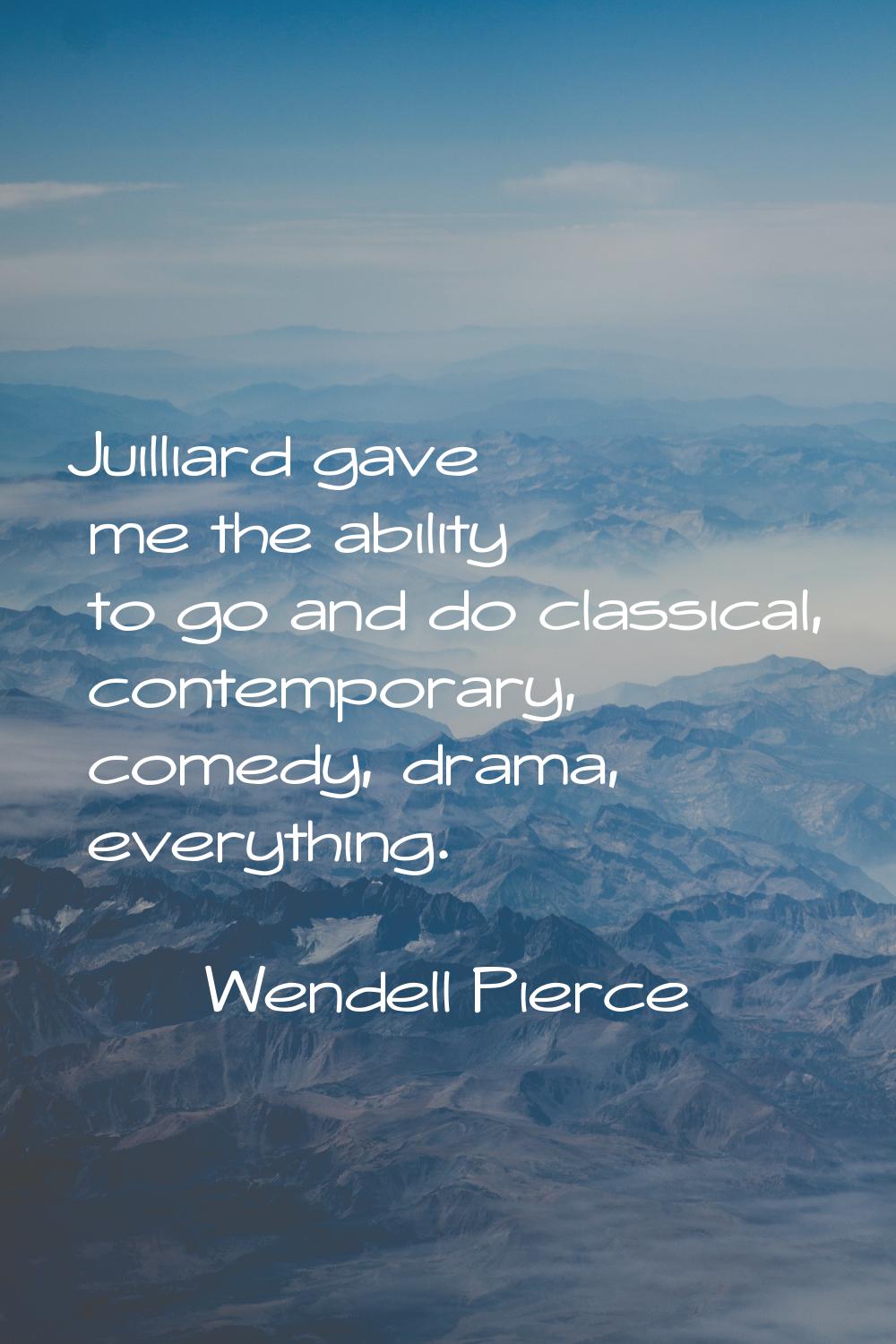 Juilliard gave me the ability to go and do classical, contemporary, comedy, drama, everything.