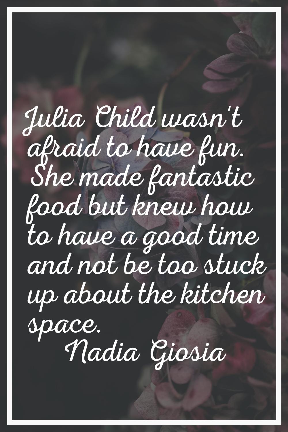 Julia Child wasn't afraid to have fun. She made fantastic food but knew how to have a good time and