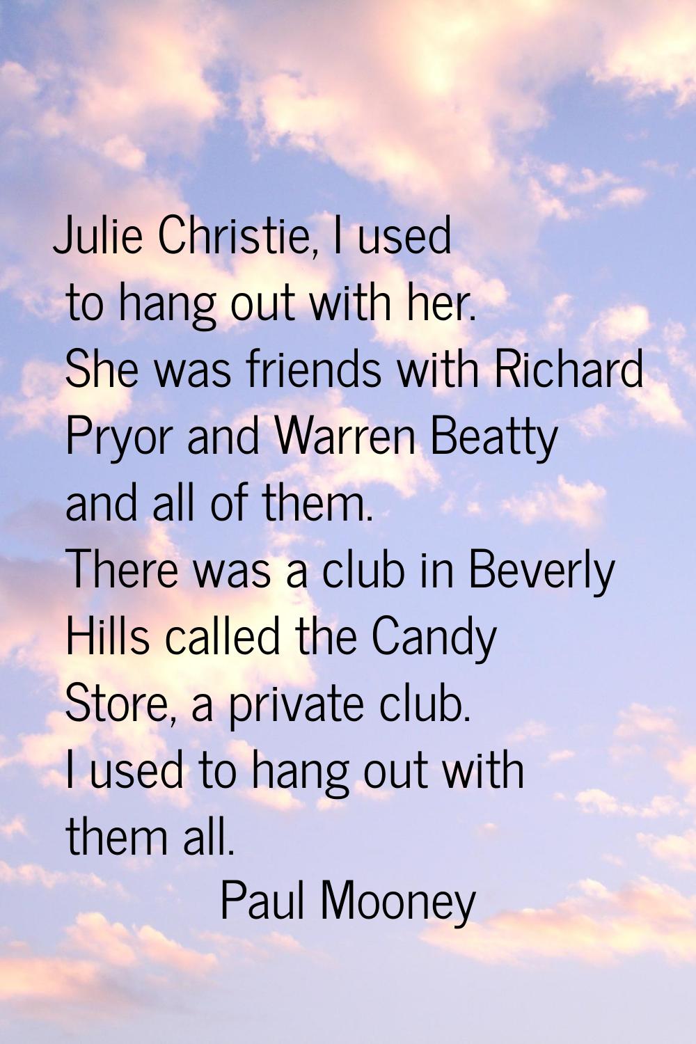 Julie Christie, I used to hang out with her. She was friends with Richard Pryor and Warren Beatty a