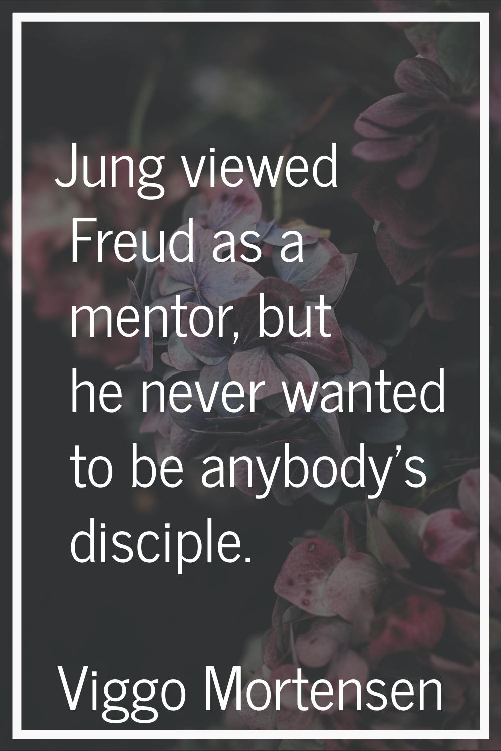 Jung viewed Freud as a mentor, but he never wanted to be anybody's disciple.