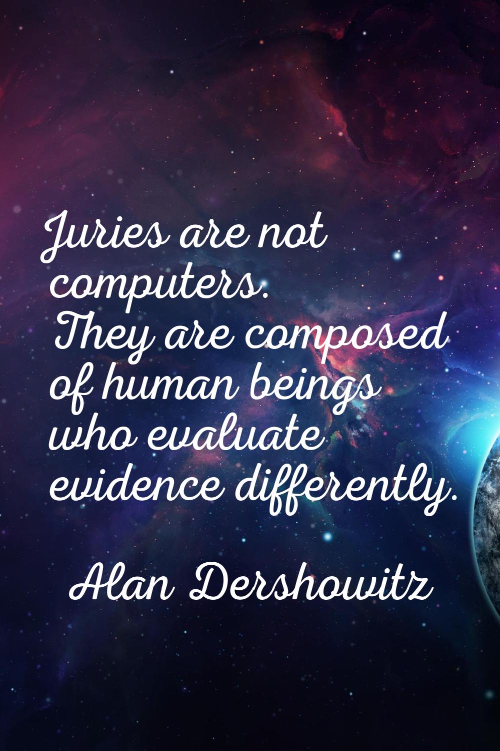Juries are not computers. They are composed of human beings who evaluate evidence differently.