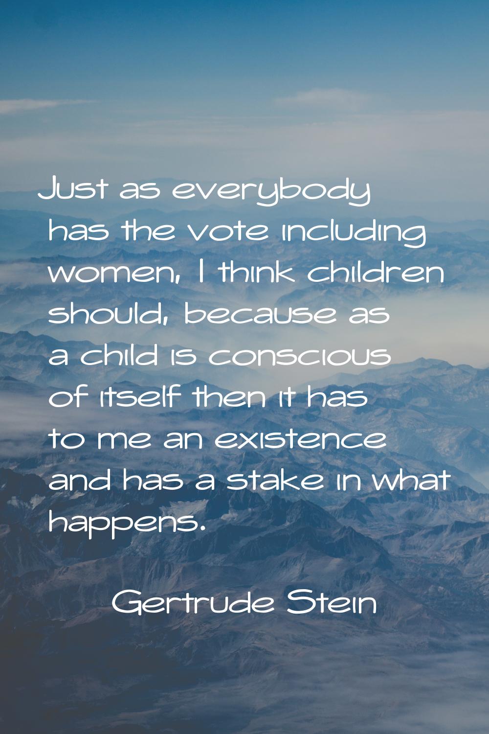 Just as everybody has the vote including women, I think children should, because as a child is cons