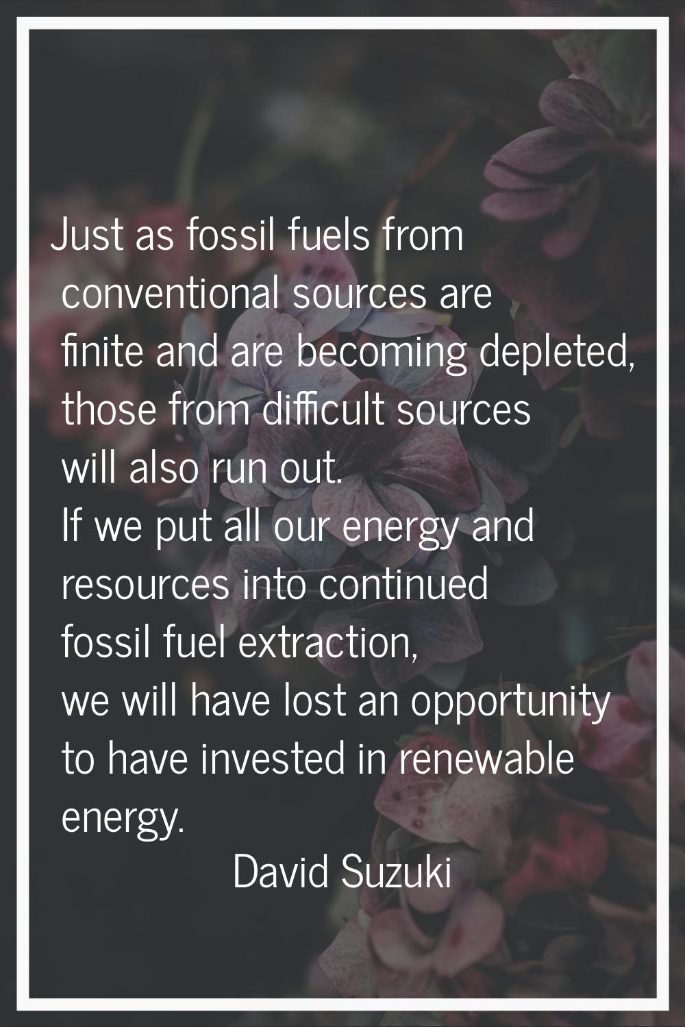 Just as fossil fuels from conventional sources are finite and are becoming depleted, those from dif