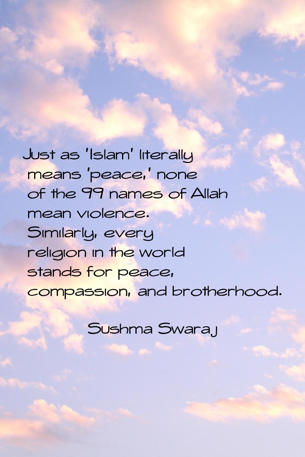 Just as 'Islam' literally means 'peace,' none of the 99 names of Allah mean violence. Similarly, ev