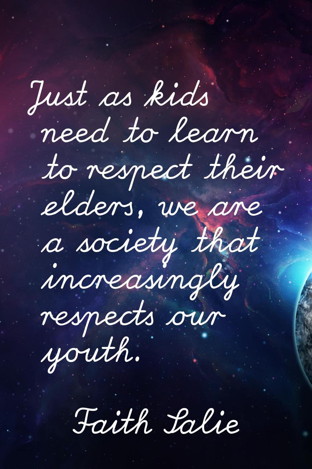 Just as kids need to learn to respect their elders, we are a society that increasingly respects our