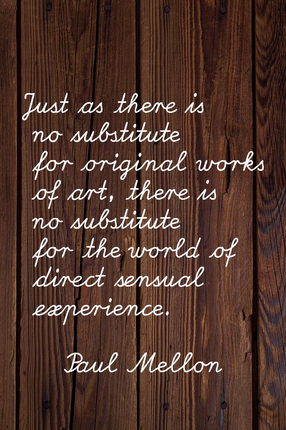Just as there is no substitute for original works of art, there is no substitute for the world of d