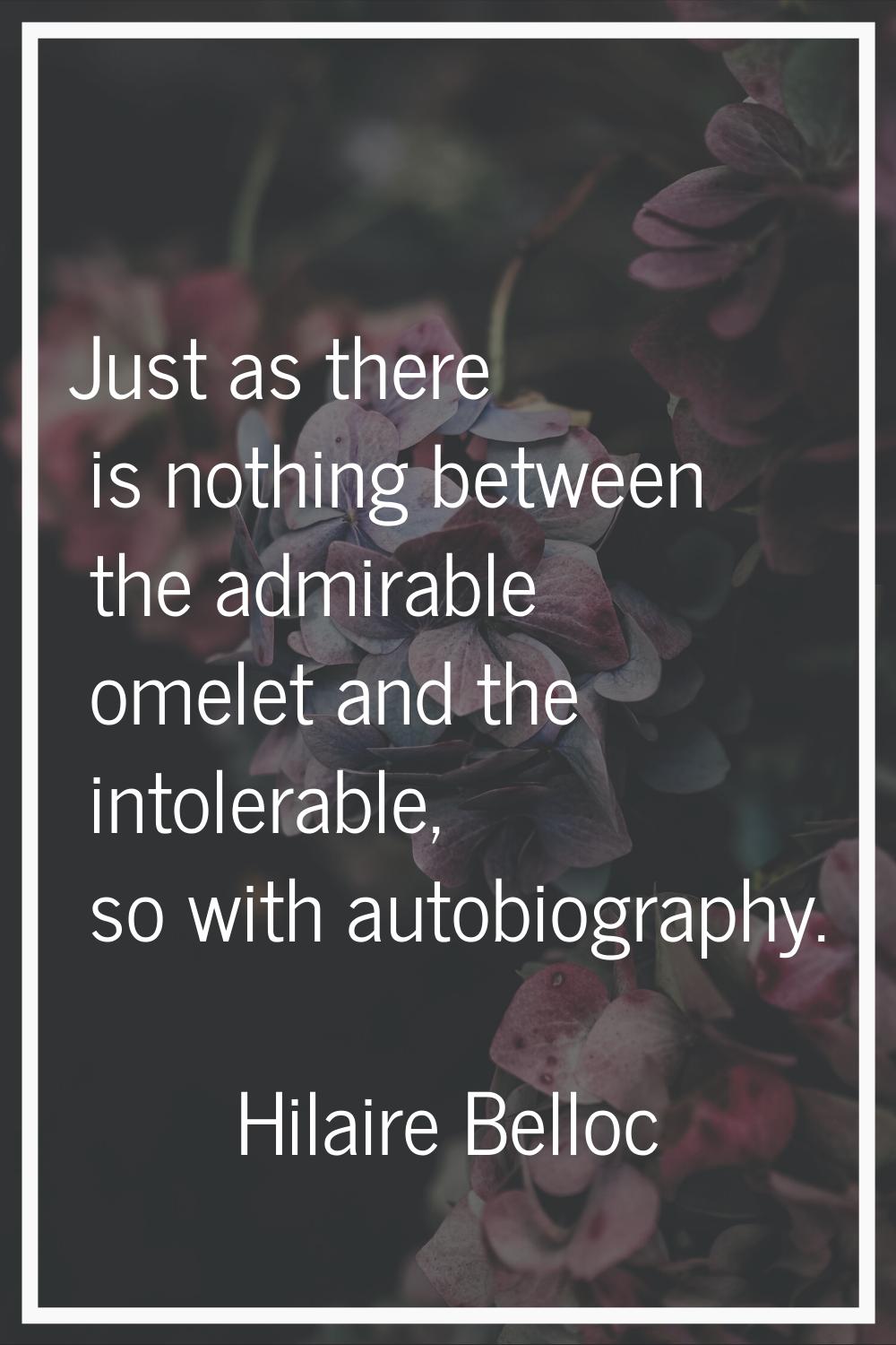 Just as there is nothing between the admirable omelet and the intolerable, so with autobiography.