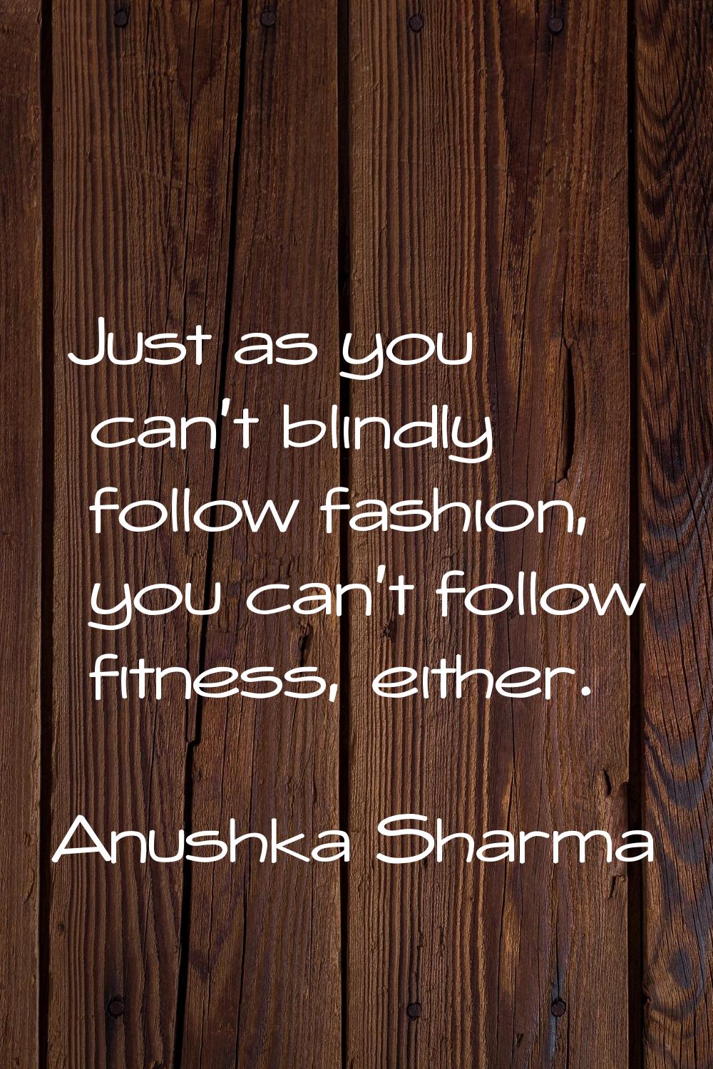 Just as you can't blindly follow fashion, you can't follow fitness, either.