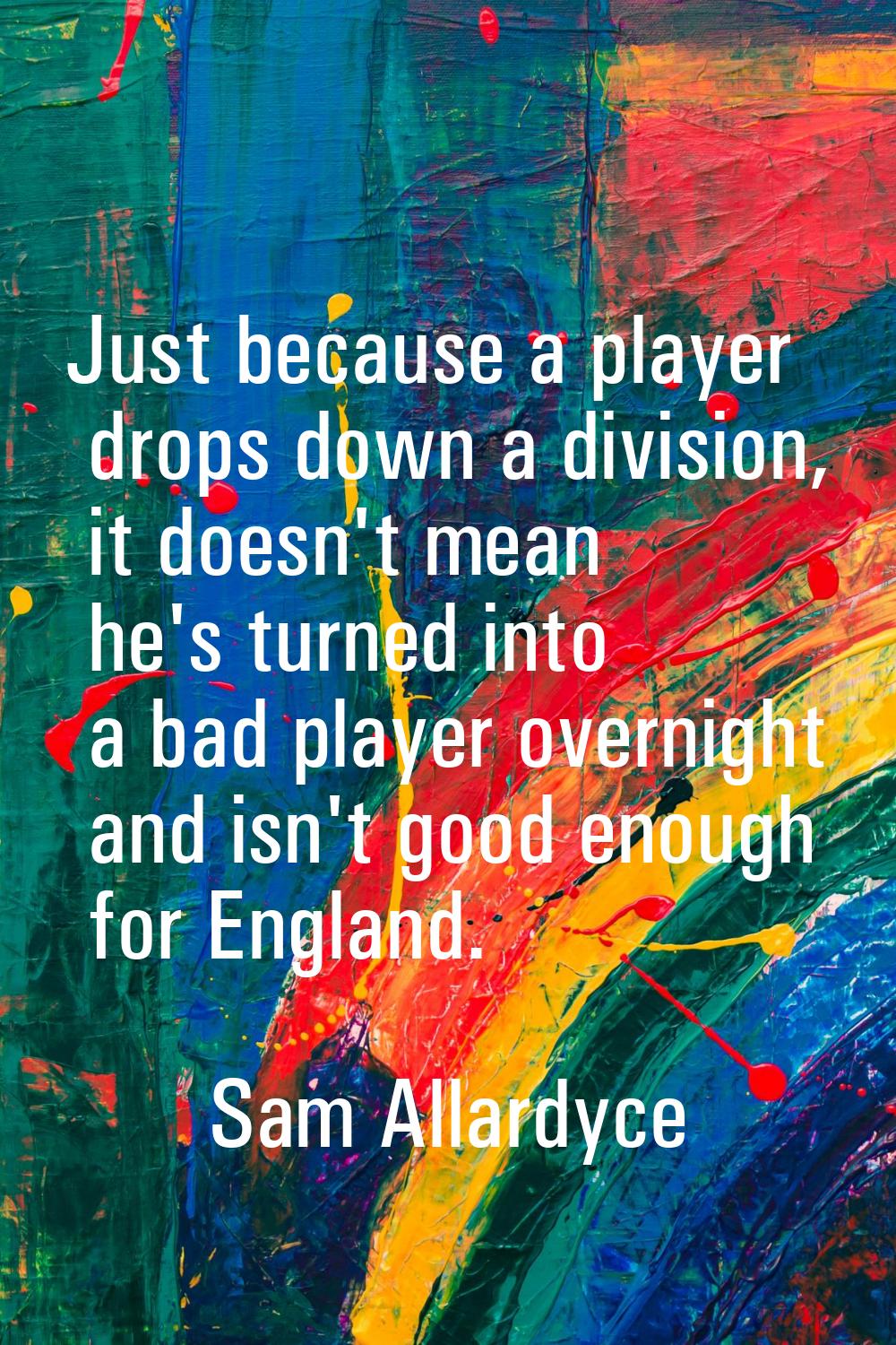 Just because a player drops down a division, it doesn't mean he's turned into a bad player overnigh