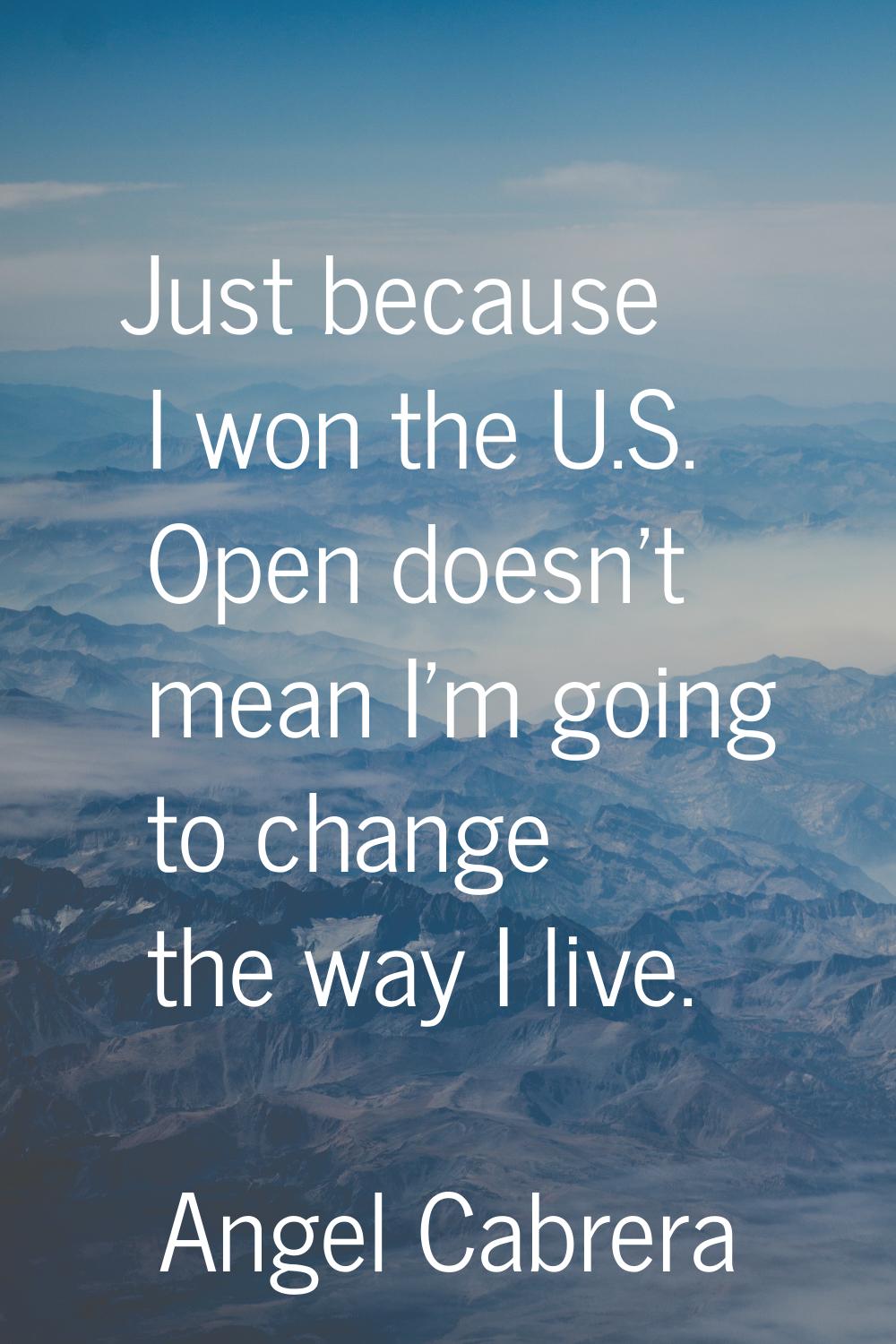 Just because I won the U.S. Open doesn't mean I'm going to change the way I live.
