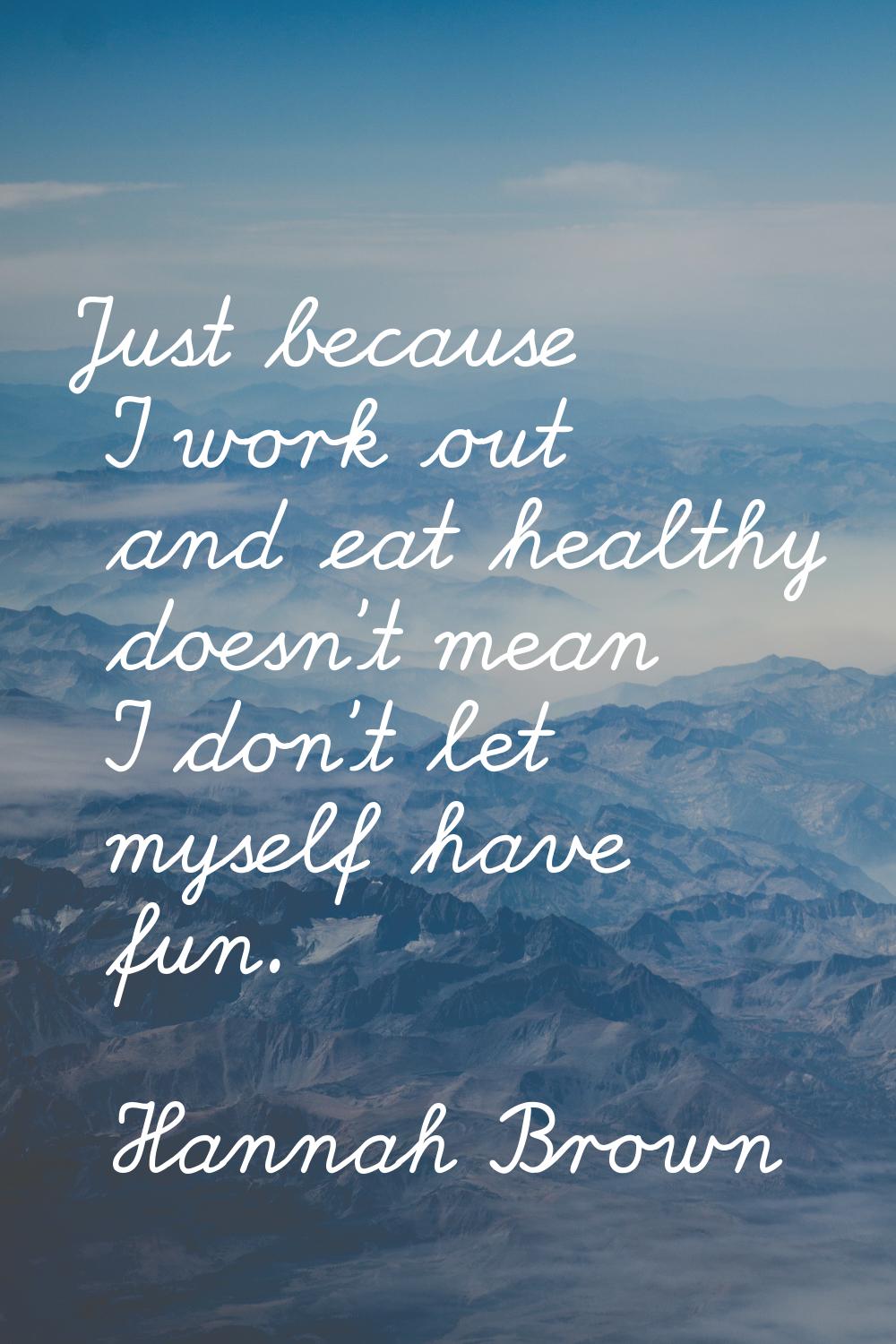 Just because I work out and eat healthy doesn't mean I don't let myself have fun.