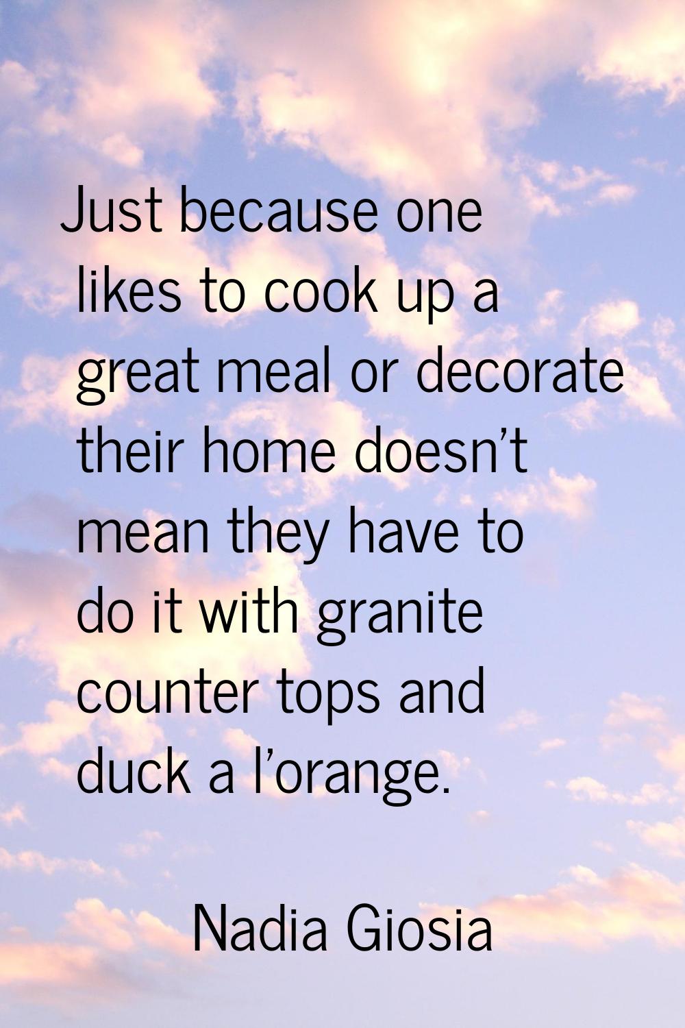 Just because one likes to cook up a great meal or decorate their home doesn't mean they have to do 