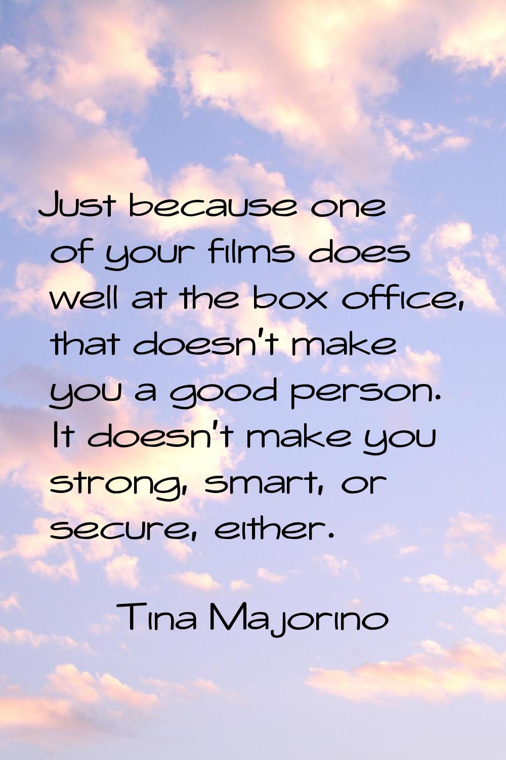 Just because one of your films does well at the box office, that doesn't make you a good person. It