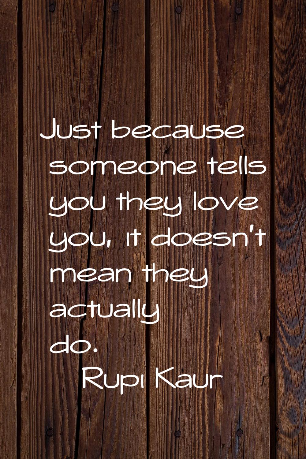 Just because someone tells you they love you, it doesn't mean they actually do.