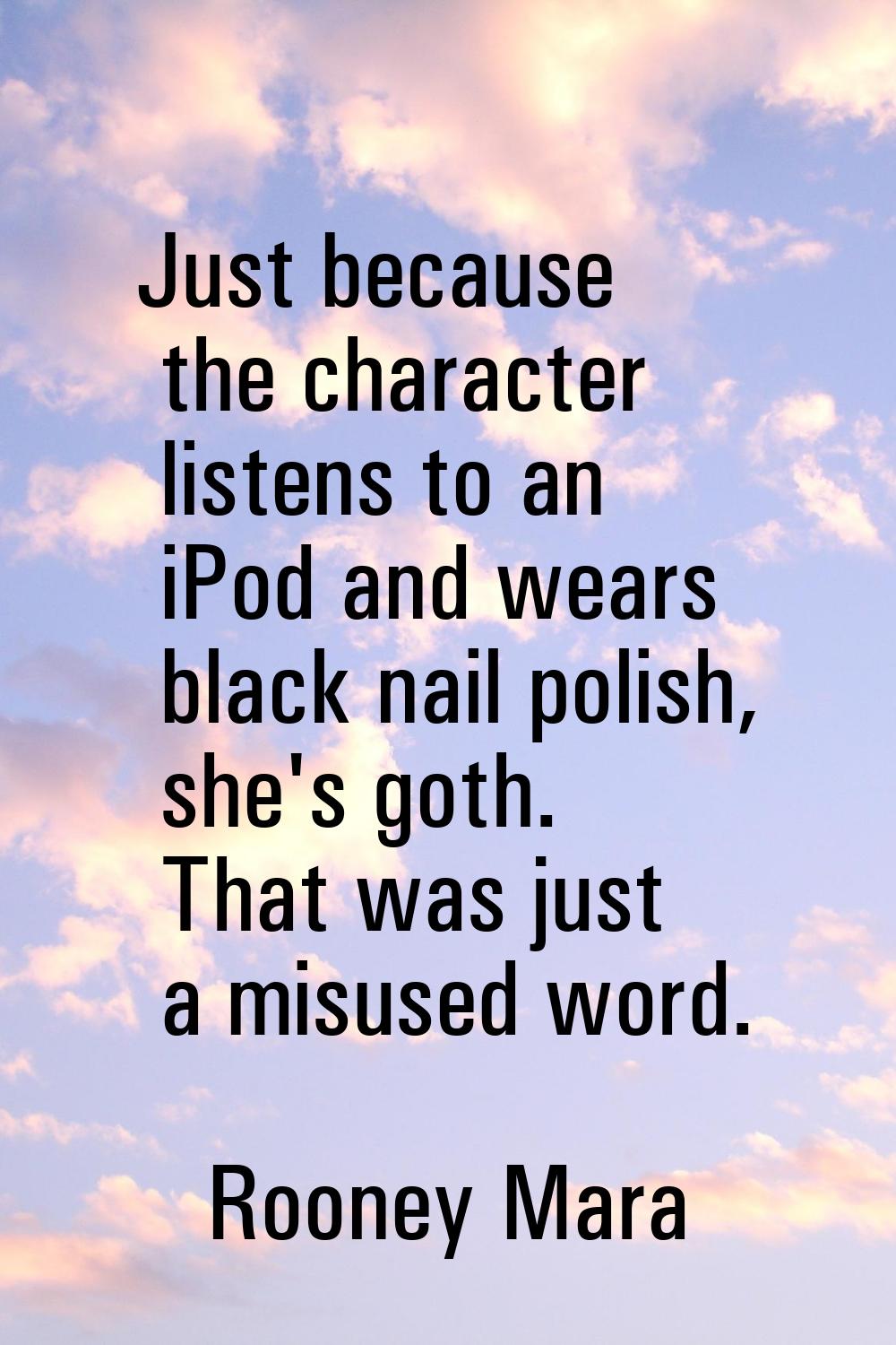 Just because the character listens to an iPod and wears black nail polish, she's goth. That was jus