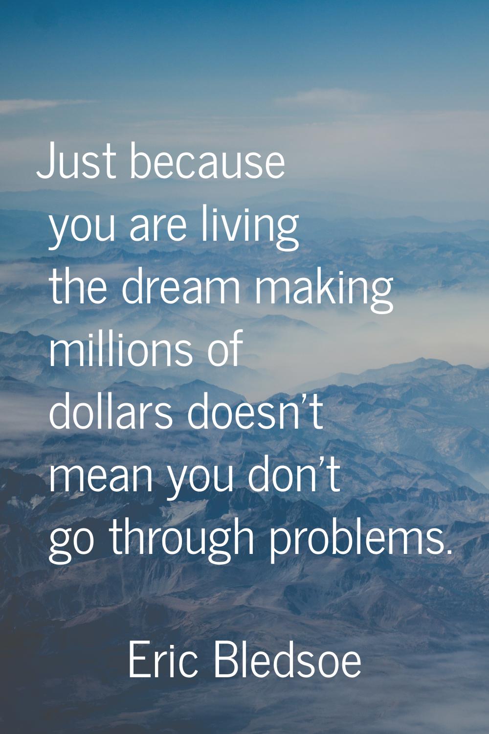Just because you are living the dream making millions of dollars doesn't mean you don't go through 