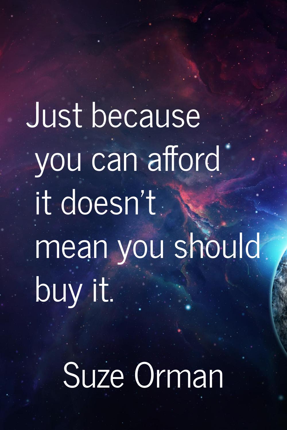 Just because you can afford it doesn't mean you should buy it.