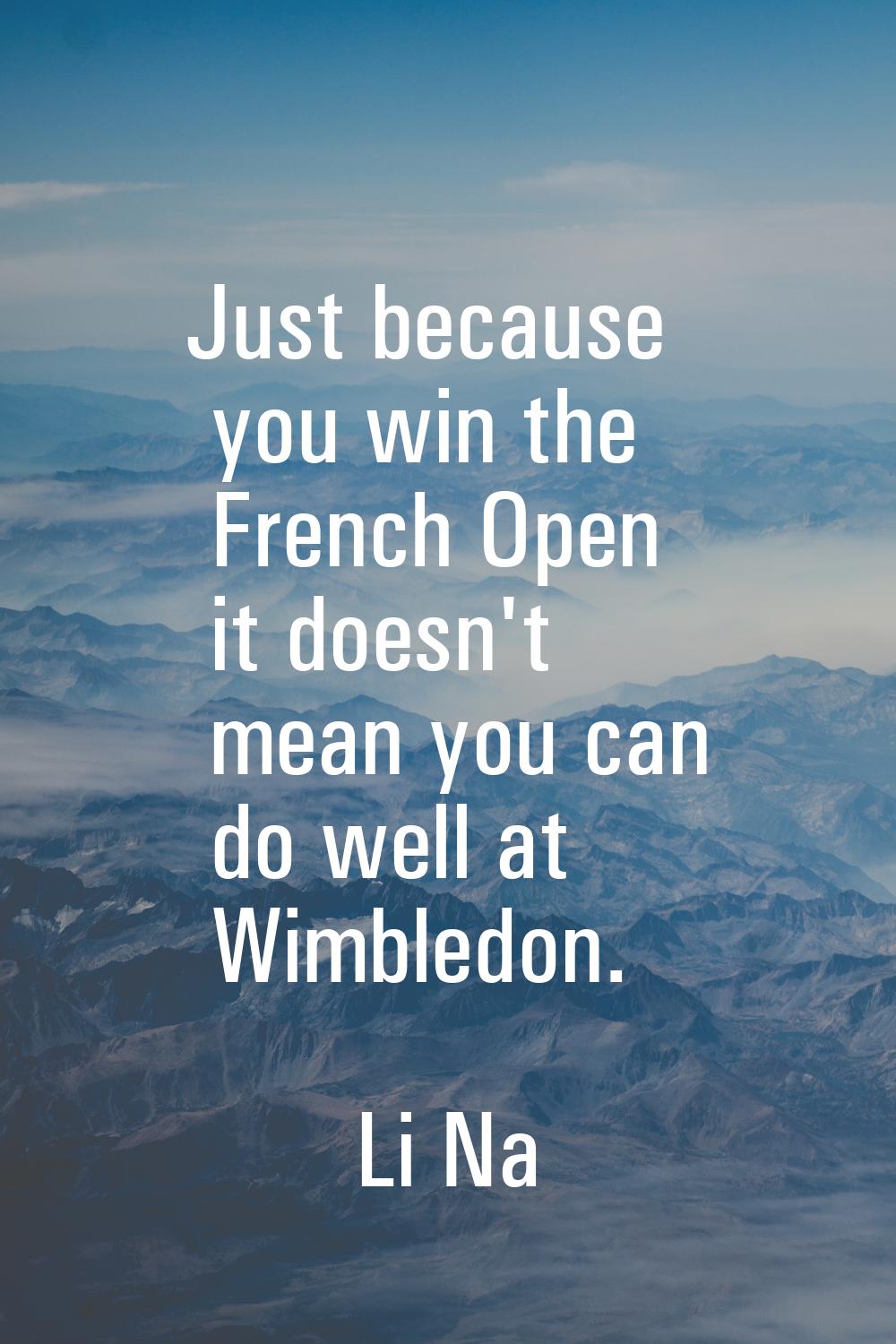 Just because you win the French Open it doesn't mean you can do well at Wimbledon.
