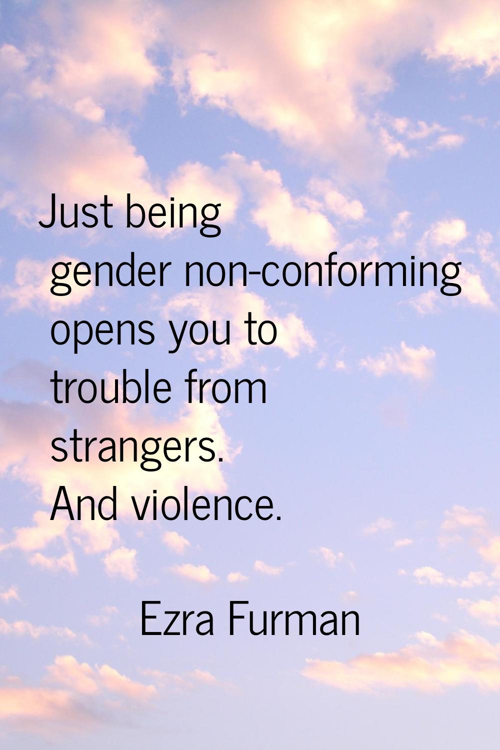 Just being gender non-conforming opens you to trouble from strangers. And violence.