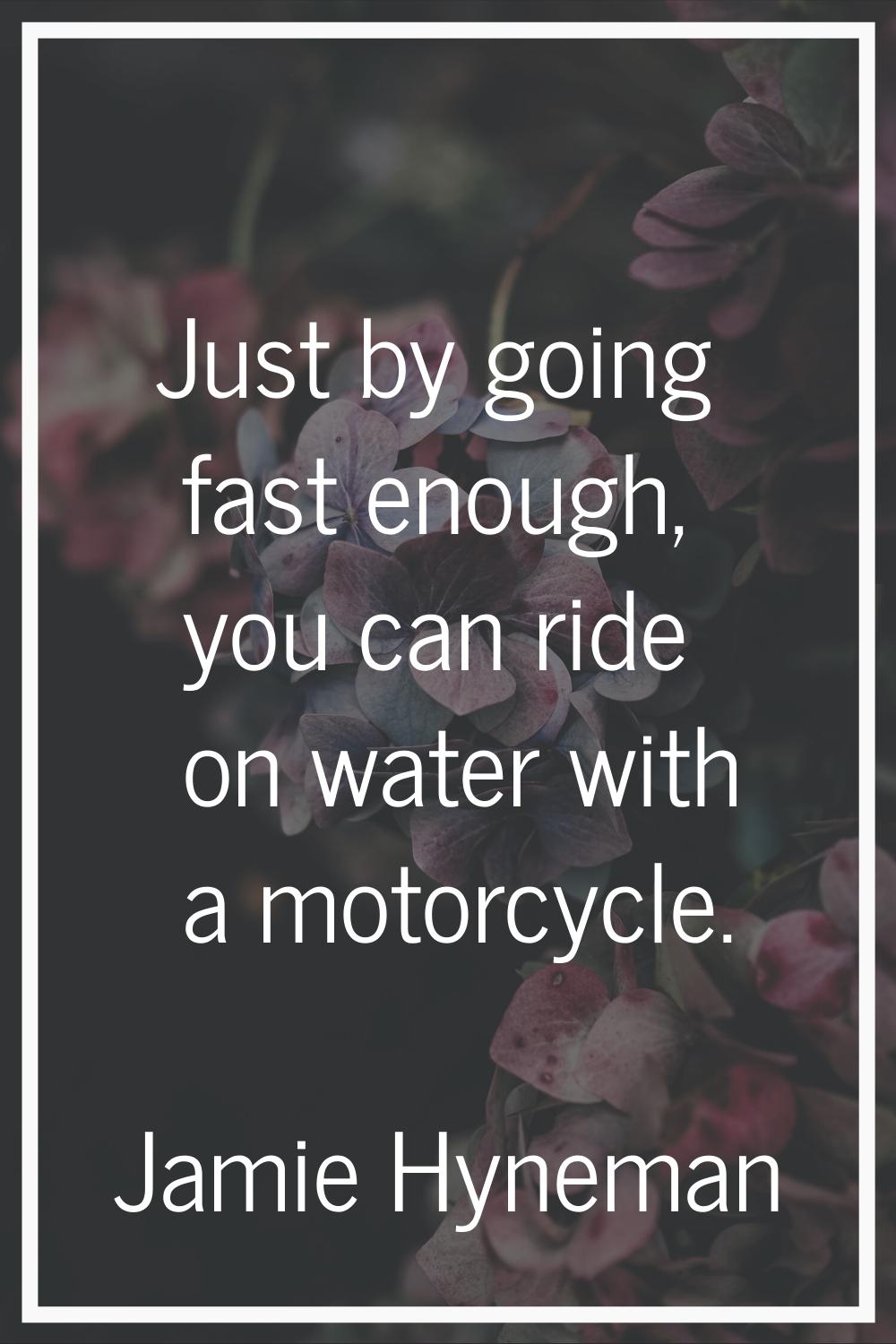 Just by going fast enough, you can ride on water with a motorcycle.