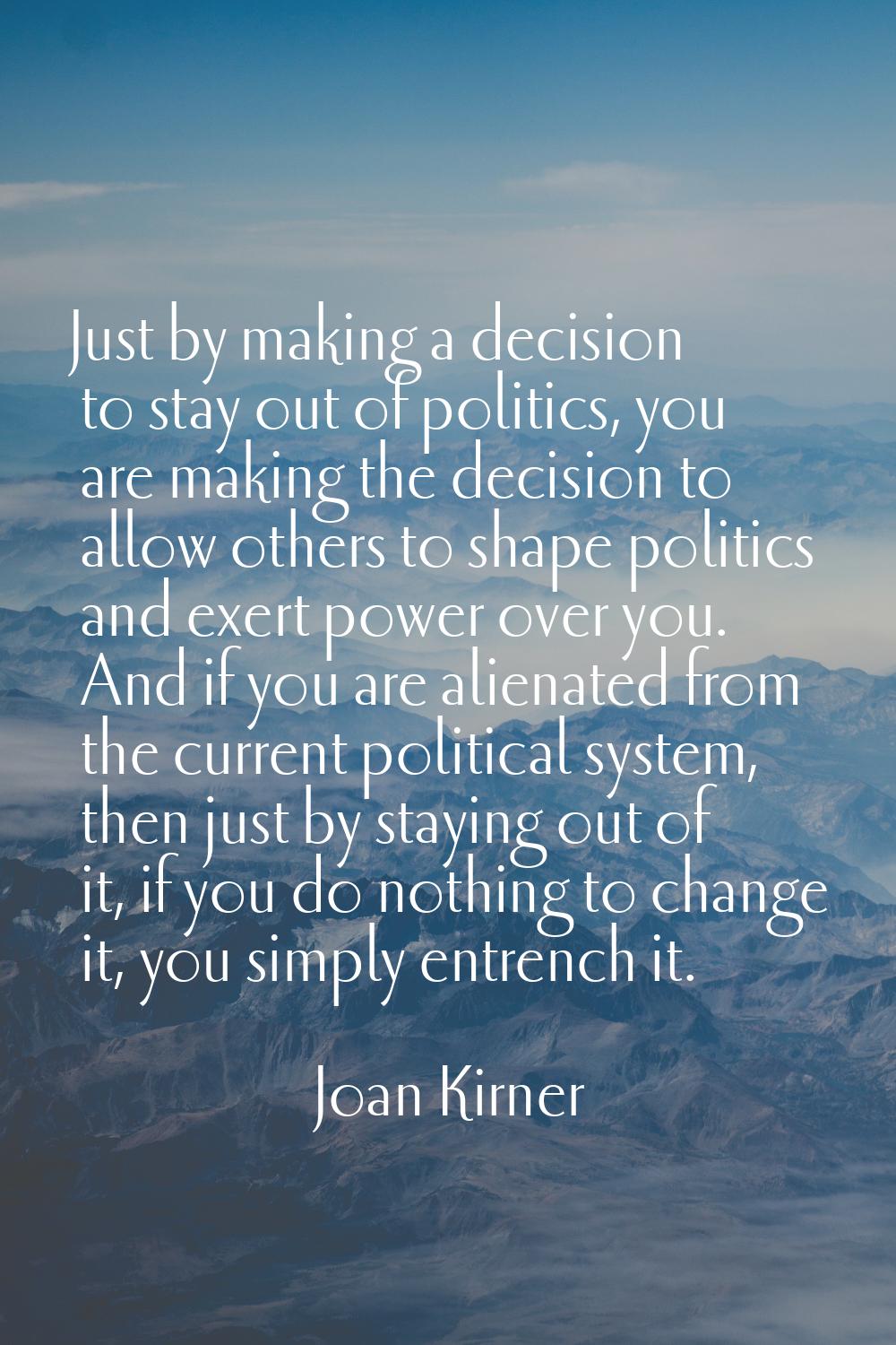 Just by making a decision to stay out of politics, you are making the decision to allow others to s