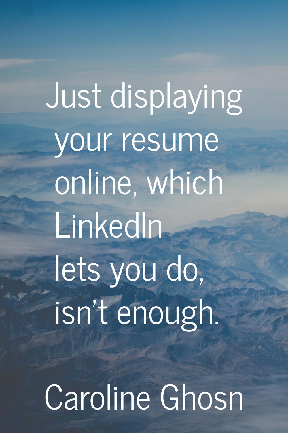 Just displaying your resume online, which LinkedIn lets you do, isn't enough.
