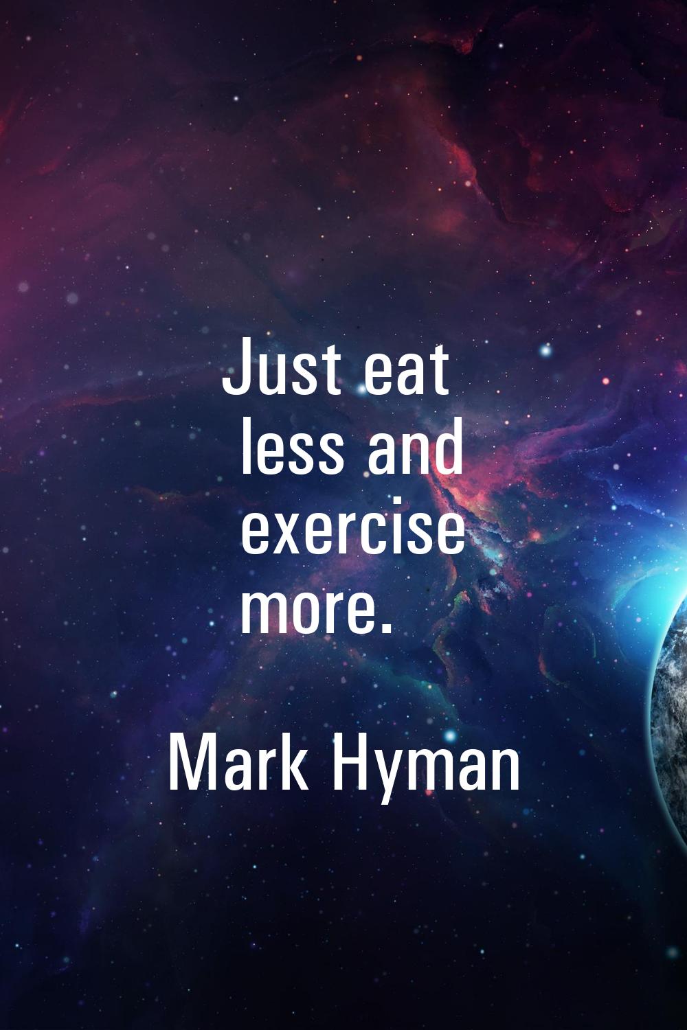 Just eat less and exercise more.