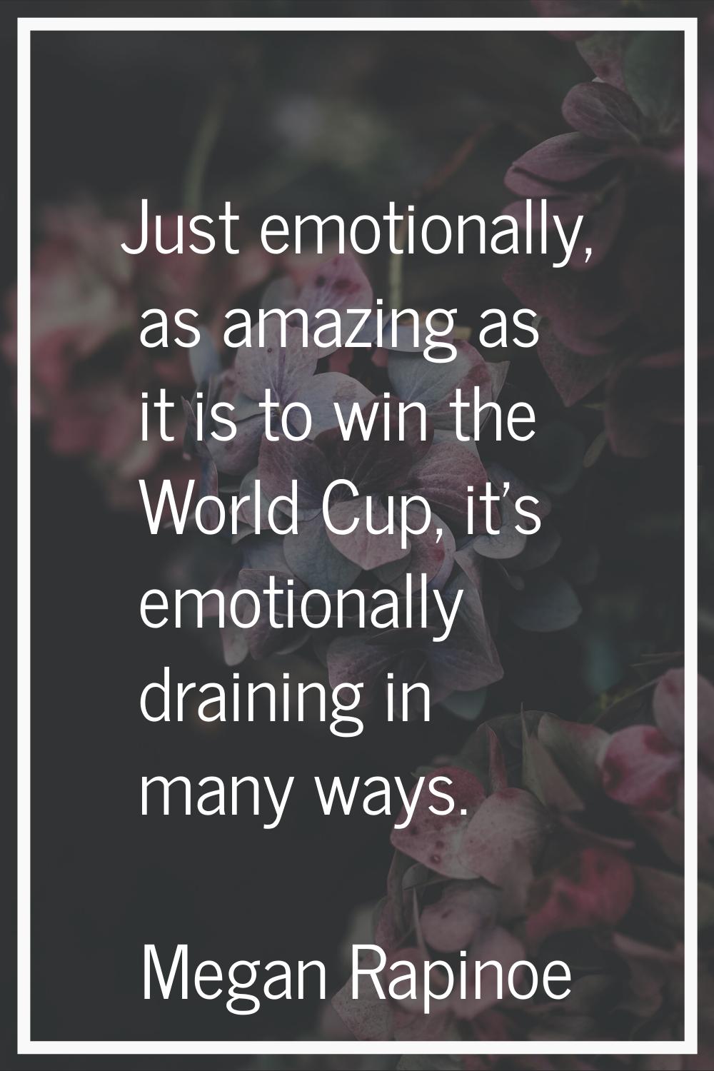 Just emotionally, as amazing as it is to win the World Cup, it's emotionally draining in many ways.