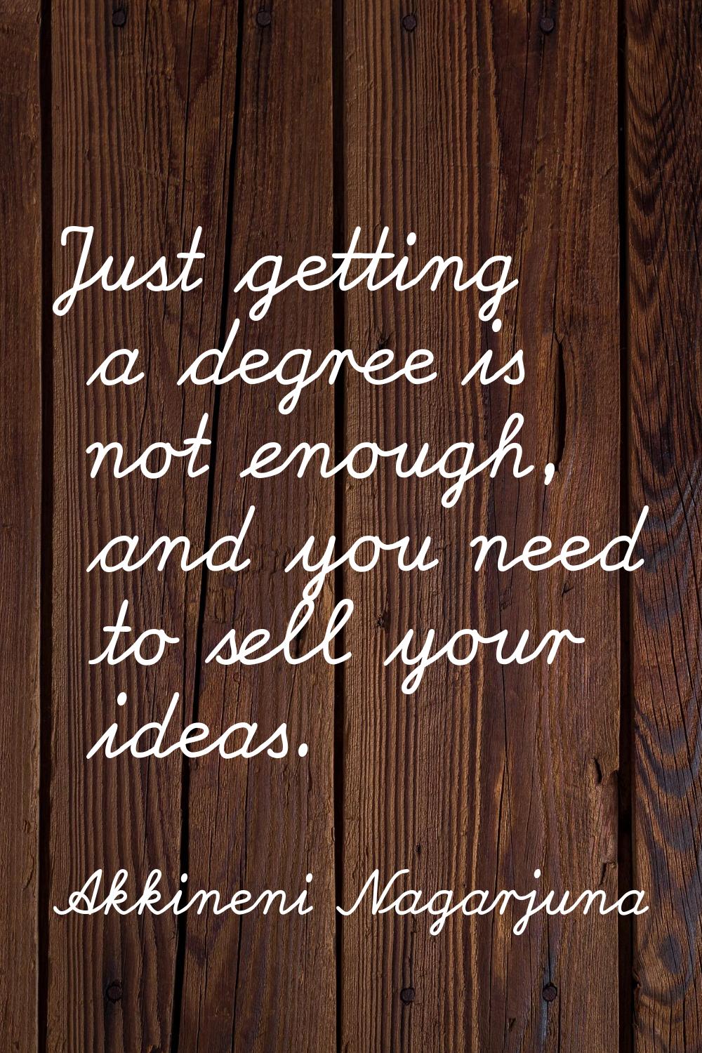 Just getting a degree is not enough, and you need to sell your ideas.
