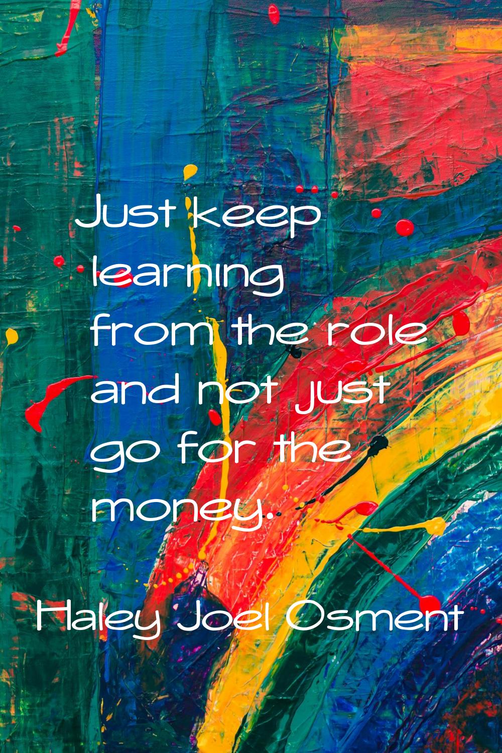 Just keep learning from the role and not just go for the money.